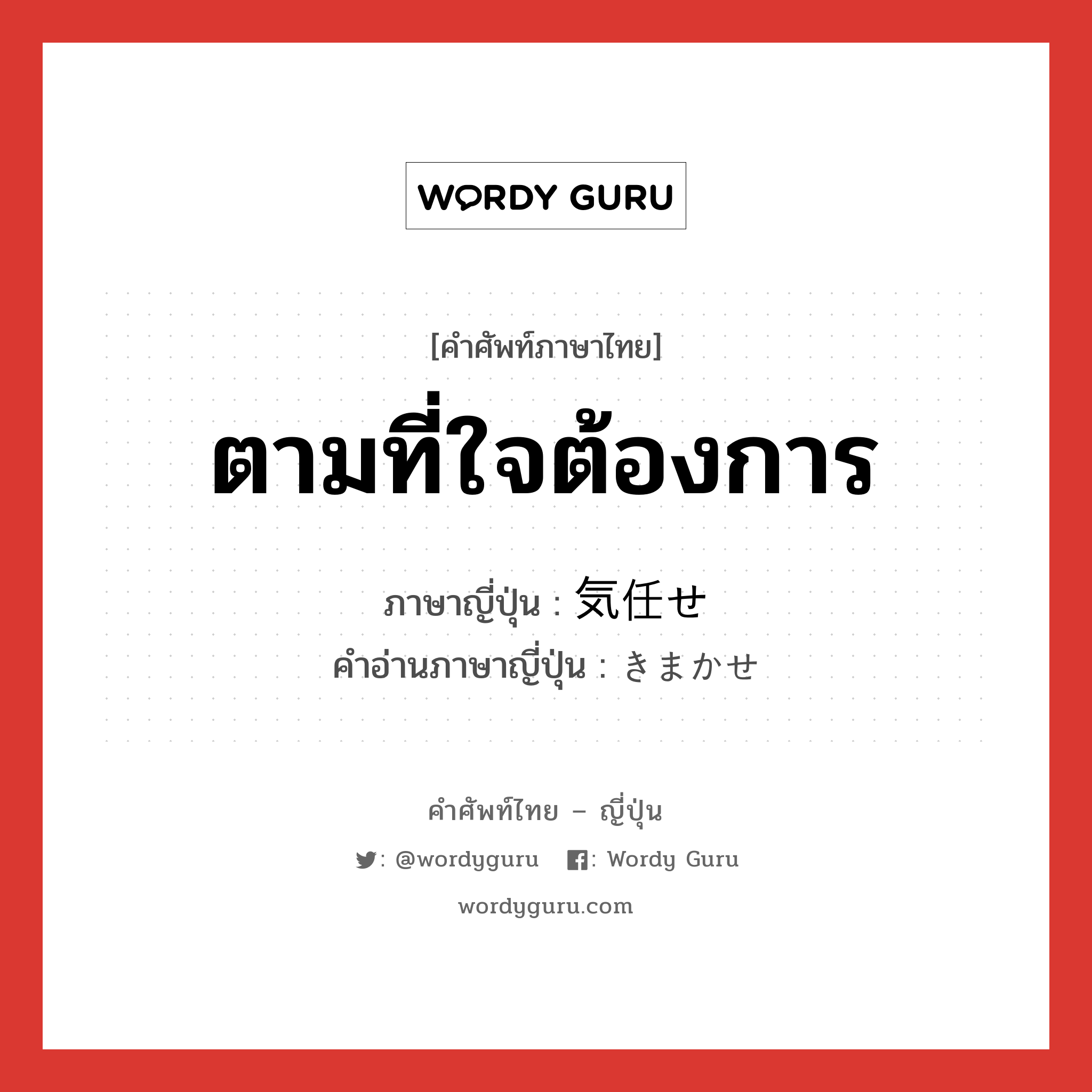 ตามที่ใจต้องการ ภาษาญี่ปุ่นคืออะไร, คำศัพท์ภาษาไทย - ญี่ปุ่น ตามที่ใจต้องการ ภาษาญี่ปุ่น 気任せ คำอ่านภาษาญี่ปุ่น きまかせ หมวด adj-na หมวด adj-na