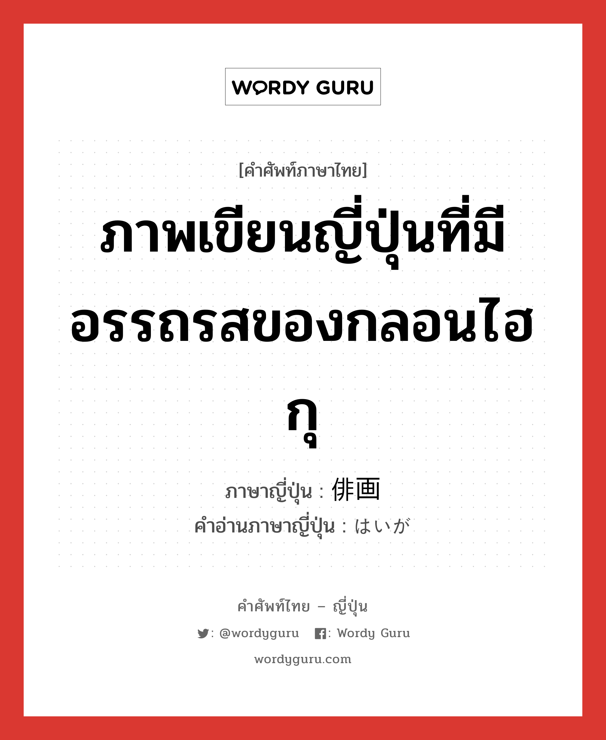 ภาพเขียนญี่ปุ่นที่มีอรรถรสของกลอนไฮกุ ภาษาญี่ปุ่นคืออะไร, คำศัพท์ภาษาไทย - ญี่ปุ่น ภาพเขียนญี่ปุ่นที่มีอรรถรสของกลอนไฮกุ ภาษาญี่ปุ่น 俳画 คำอ่านภาษาญี่ปุ่น はいが หมวด n หมวด n