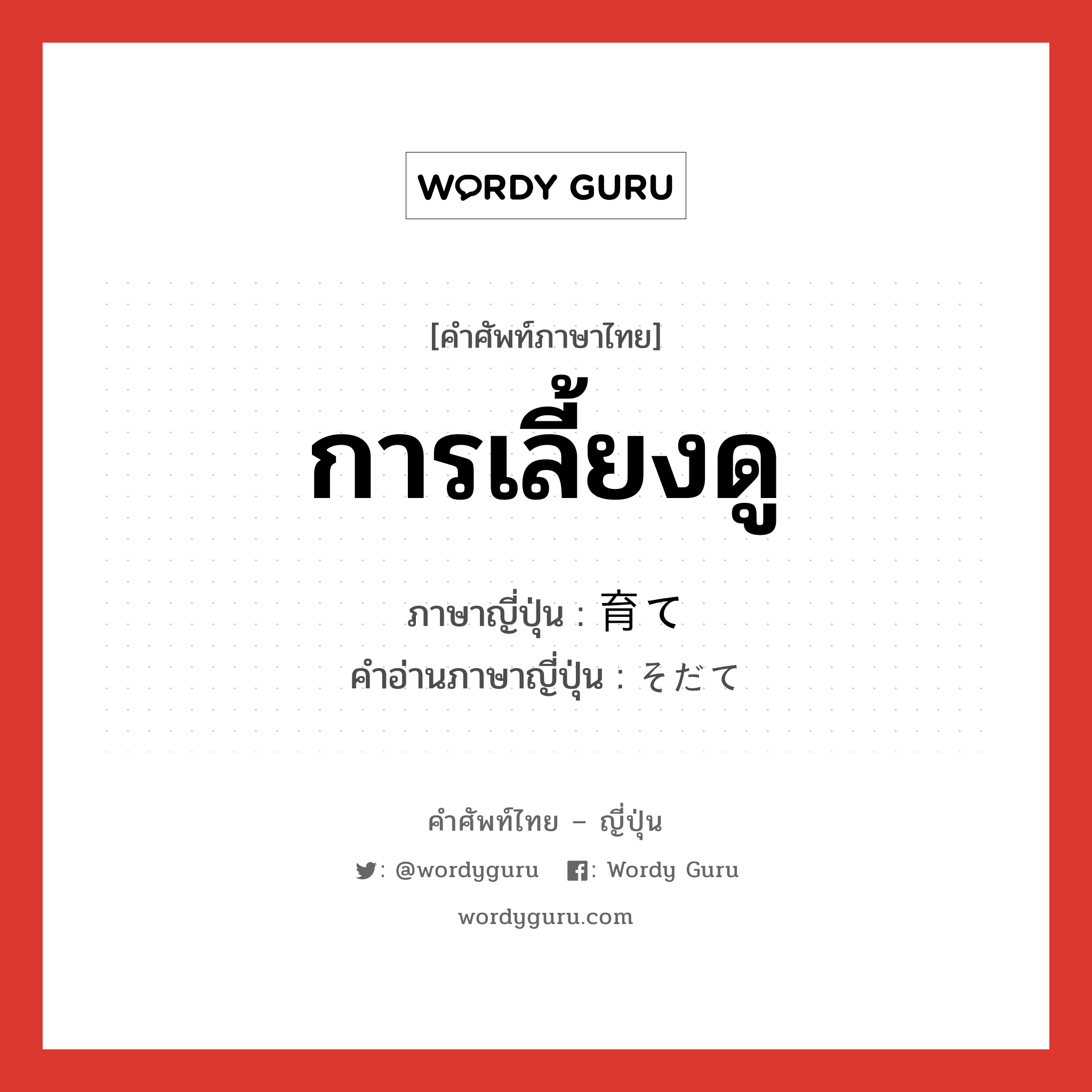 การเลี้ยงดู ภาษาญี่ปุ่นคืออะไร, คำศัพท์ภาษาไทย - ญี่ปุ่น การเลี้ยงดู ภาษาญี่ปุ่น 育て คำอ่านภาษาญี่ปุ่น そだて หมวด n หมวด n