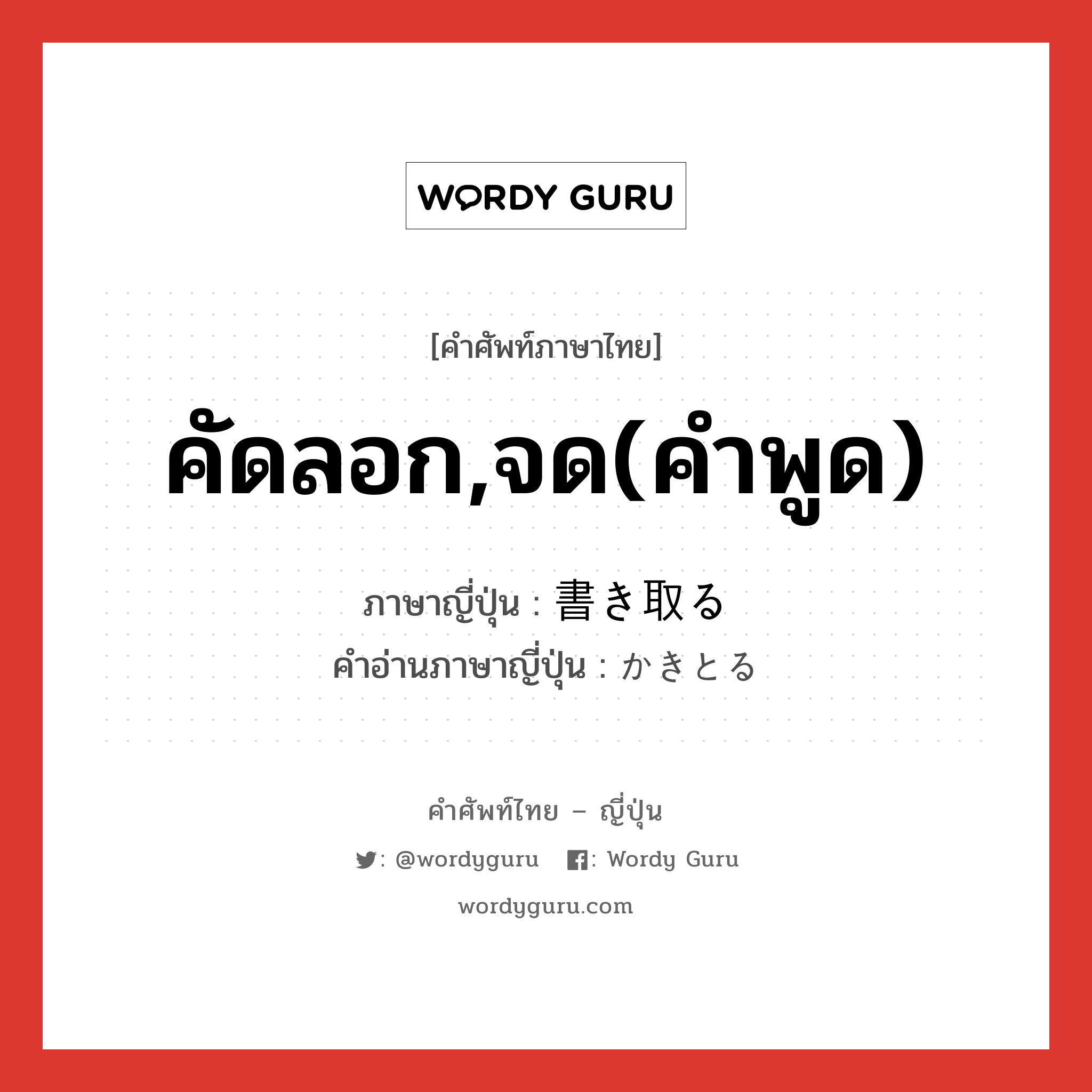 คัดลอก,จด(คำพูด) ภาษาญี่ปุ่นคืออะไร, คำศัพท์ภาษาไทย - ญี่ปุ่น คัดลอก,จด(คำพูด) ภาษาญี่ปุ่น 書き取る คำอ่านภาษาญี่ปุ่น かきとる หมวด v5r หมวด v5r