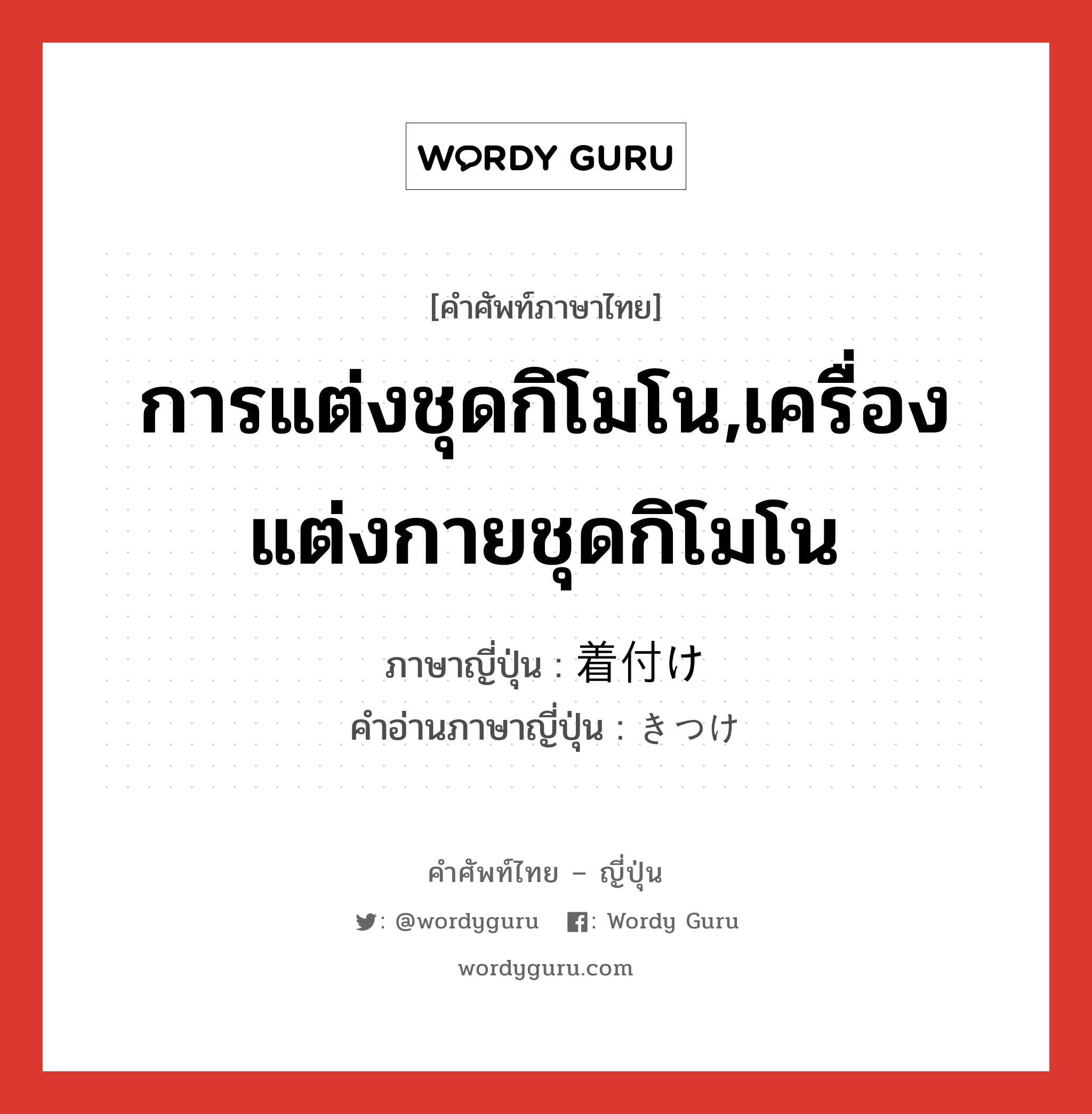 การแต่งชุดกิโมโน,เครื่องแต่งกายชุดกิโมโน ภาษาญี่ปุ่นคืออะไร, คำศัพท์ภาษาไทย - ญี่ปุ่น การแต่งชุดกิโมโน,เครื่องแต่งกายชุดกิโมโน ภาษาญี่ปุ่น 着付け คำอ่านภาษาญี่ปุ่น きつけ หมวด n หมวด n