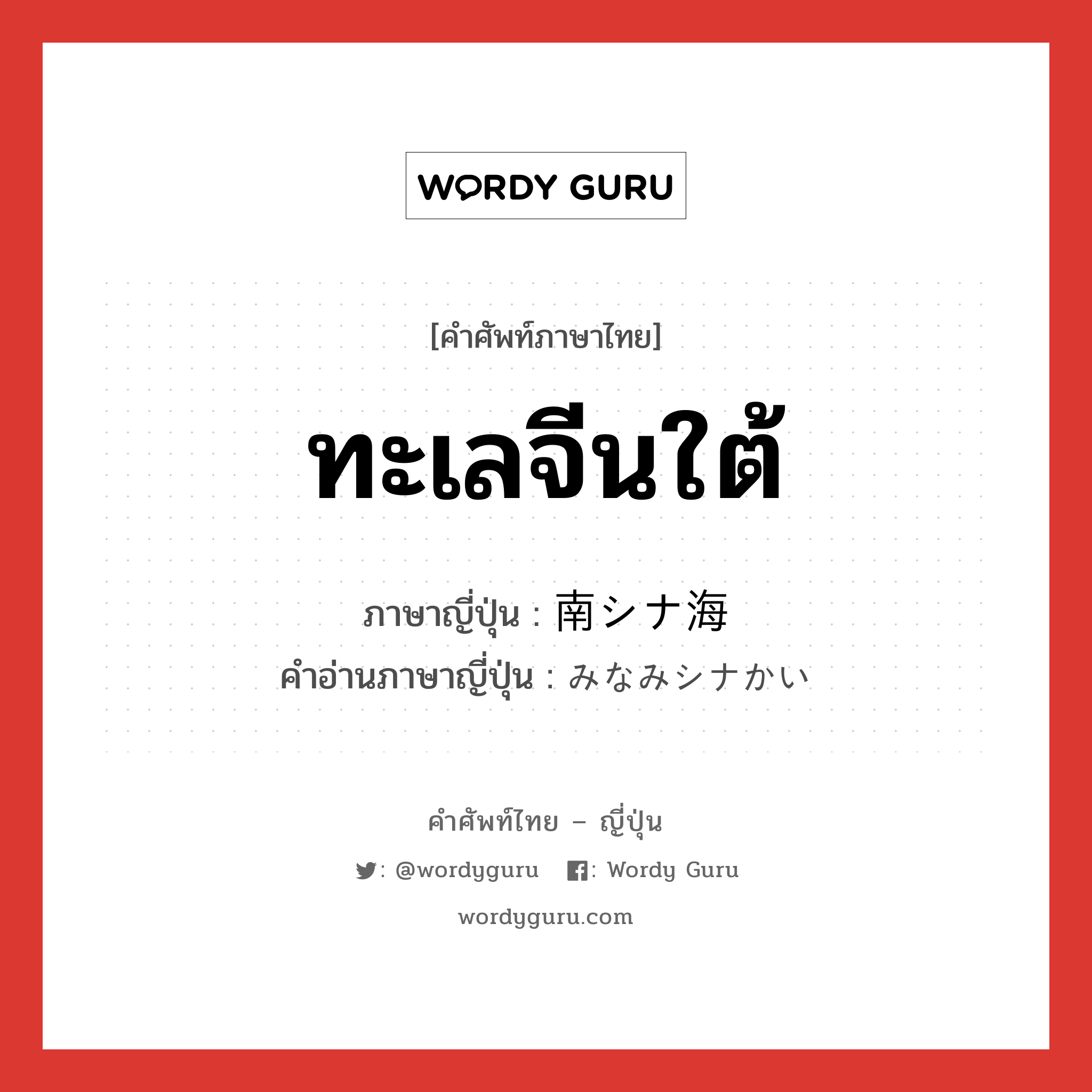 ทะเลจีนใต้ ภาษาญี่ปุ่นคืออะไร, คำศัพท์ภาษาไทย - ญี่ปุ่น ทะเลจีนใต้ ภาษาญี่ปุ่น 南シナ海 คำอ่านภาษาญี่ปุ่น みなみシナかい หมวด n หมวด n