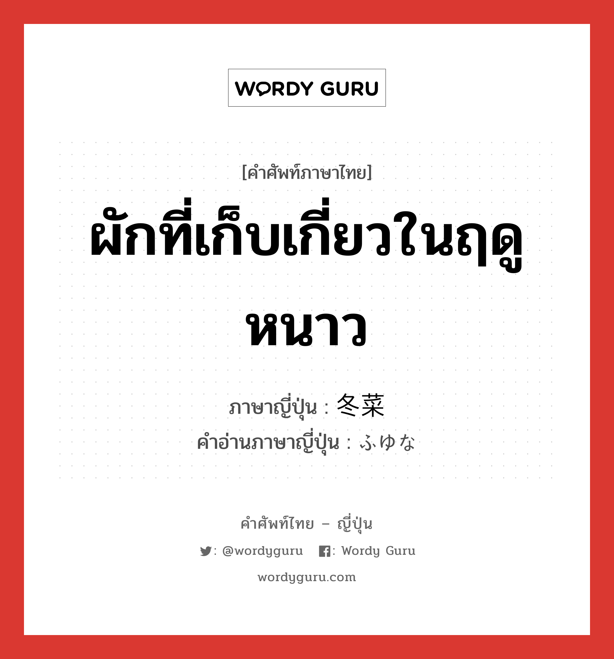 ผักที่เก็บเกี่ยวในฤดูหนาว ภาษาญี่ปุ่นคืออะไร, คำศัพท์ภาษาไทย - ญี่ปุ่น ผักที่เก็บเกี่ยวในฤดูหนาว ภาษาญี่ปุ่น 冬菜 คำอ่านภาษาญี่ปุ่น ふゆな หมวด n หมวด n