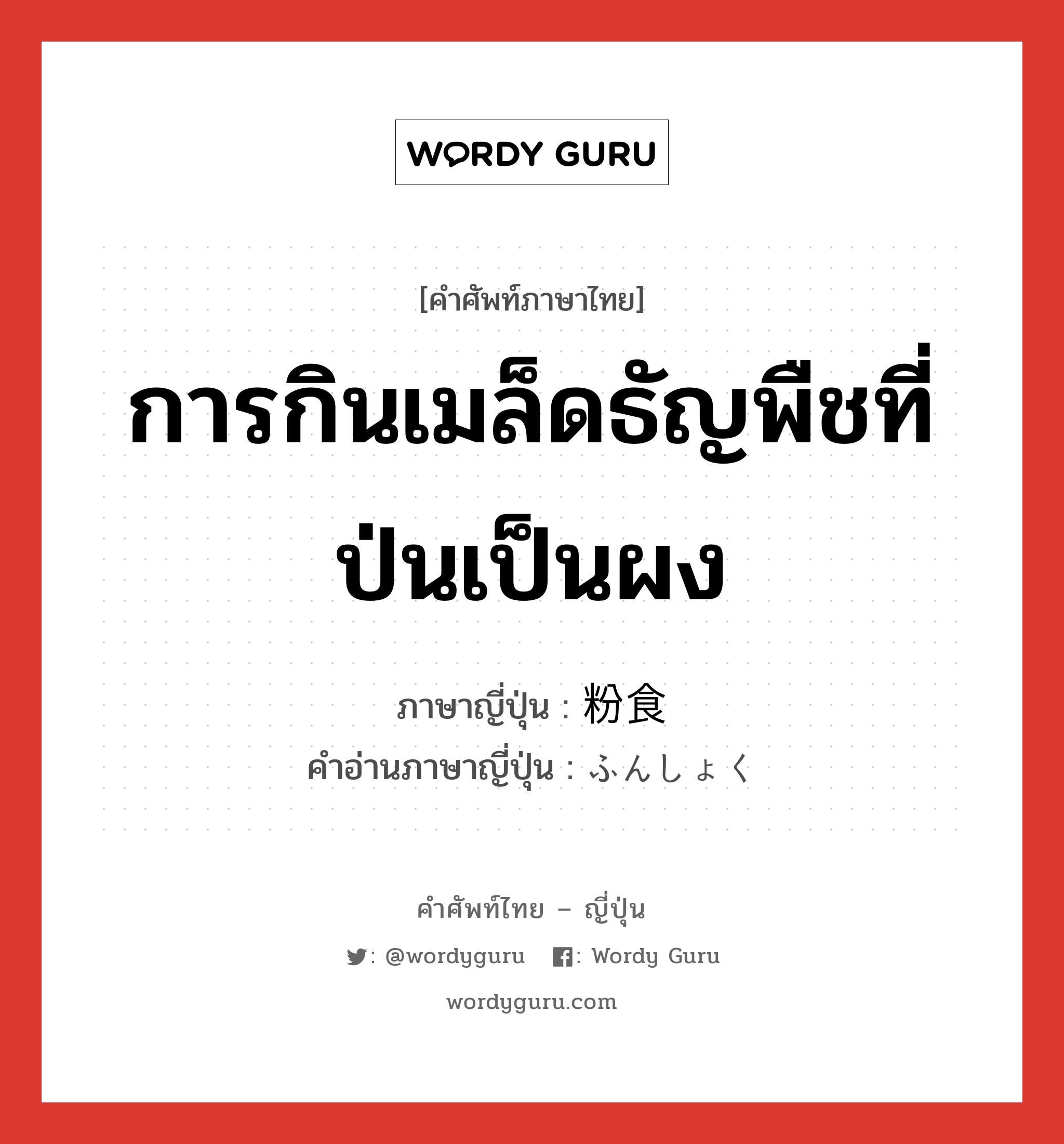 การกินเมล็ดธัญพืชที่ป่นเป็นผง ภาษาญี่ปุ่นคืออะไร, คำศัพท์ภาษาไทย - ญี่ปุ่น การกินเมล็ดธัญพืชที่ป่นเป็นผง ภาษาญี่ปุ่น 粉食 คำอ่านภาษาญี่ปุ่น ふんしょく หมวด n หมวด n