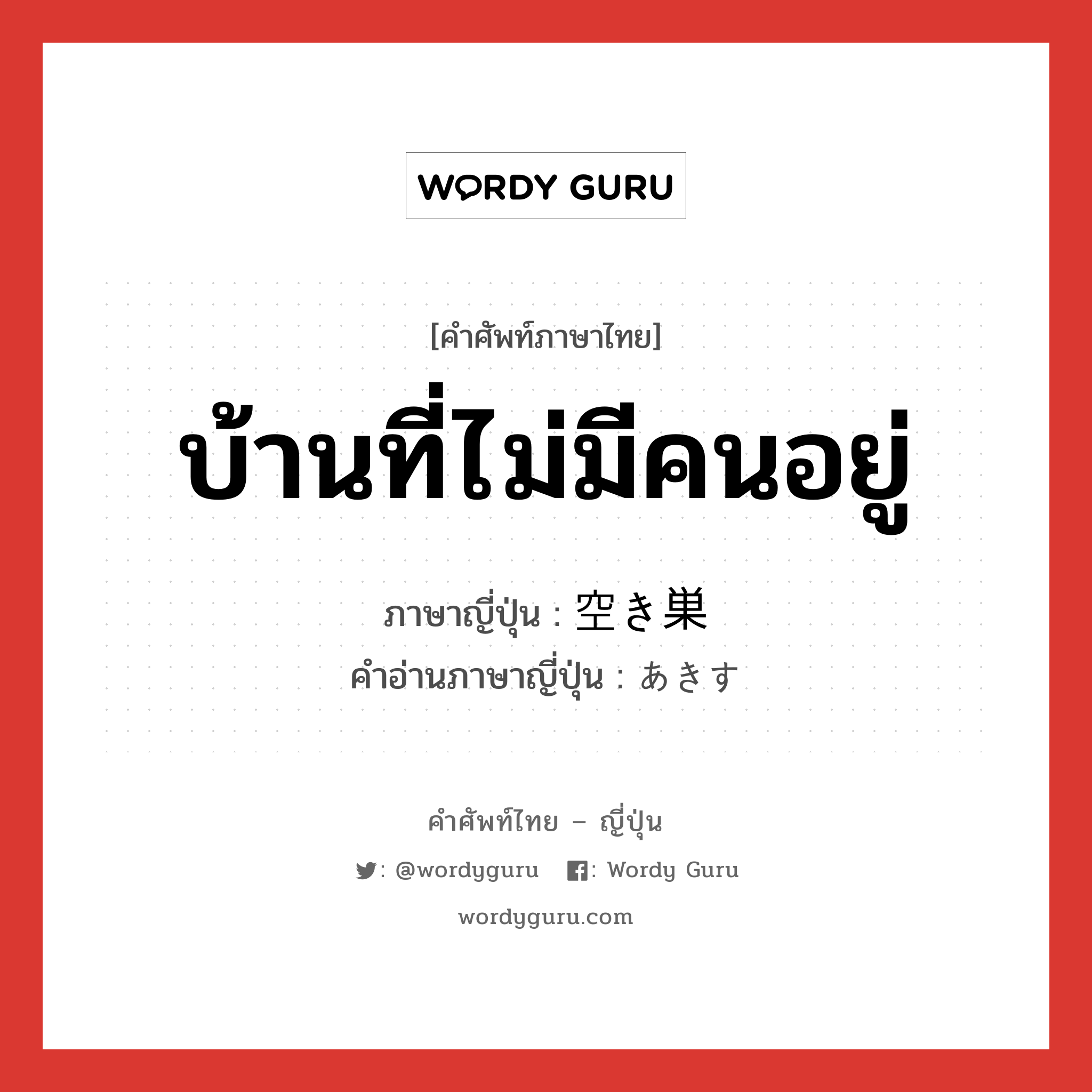 บ้านที่ไม่มีคนอยู่ ภาษาญี่ปุ่นคืออะไร, คำศัพท์ภาษาไทย - ญี่ปุ่น บ้านที่ไม่มีคนอยู่ ภาษาญี่ปุ่น 空き巣 คำอ่านภาษาญี่ปุ่น あきす หมวด n หมวด n