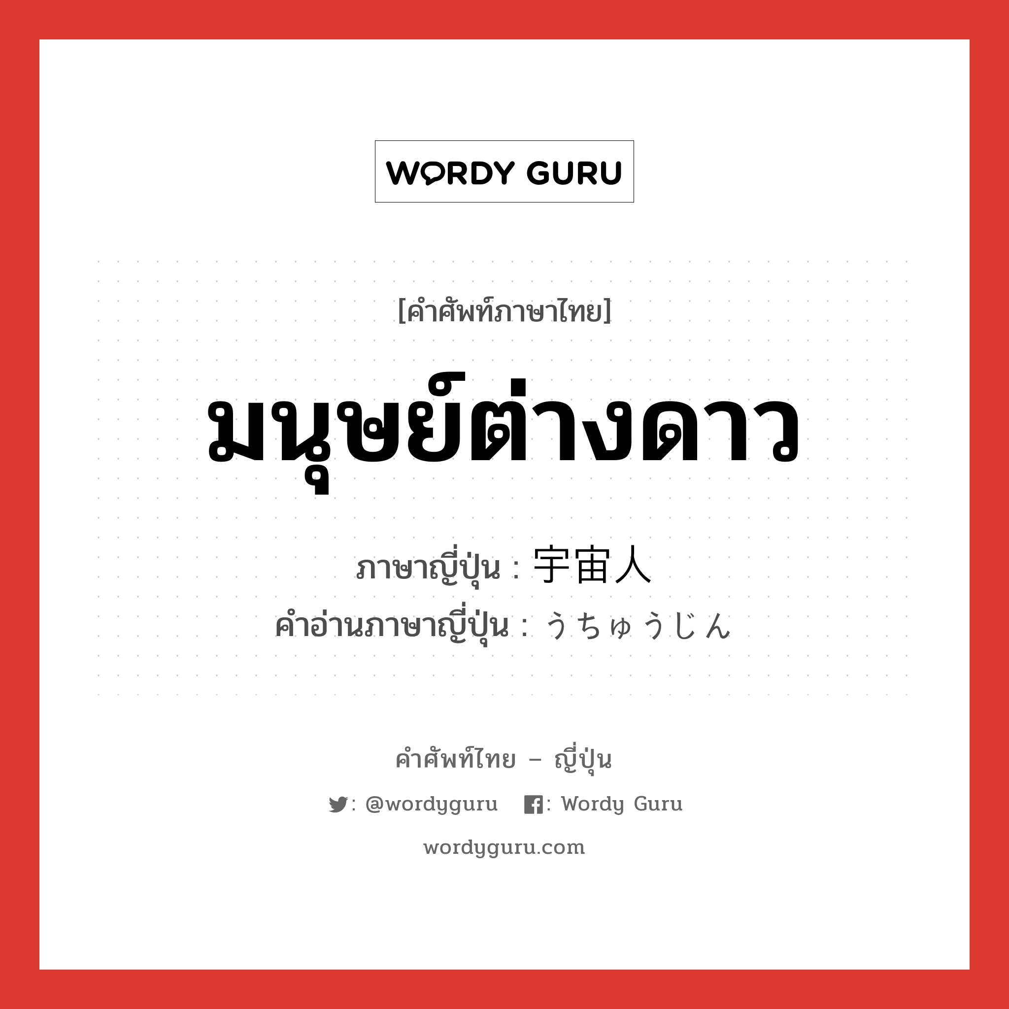 มนุษย์ต่างดาว ภาษาญี่ปุ่นคืออะไร, คำศัพท์ภาษาไทย - ญี่ปุ่น มนุษย์ต่างดาว ภาษาญี่ปุ่น 宇宙人 คำอ่านภาษาญี่ปุ่น うちゅうじん หมวด n หมวด n