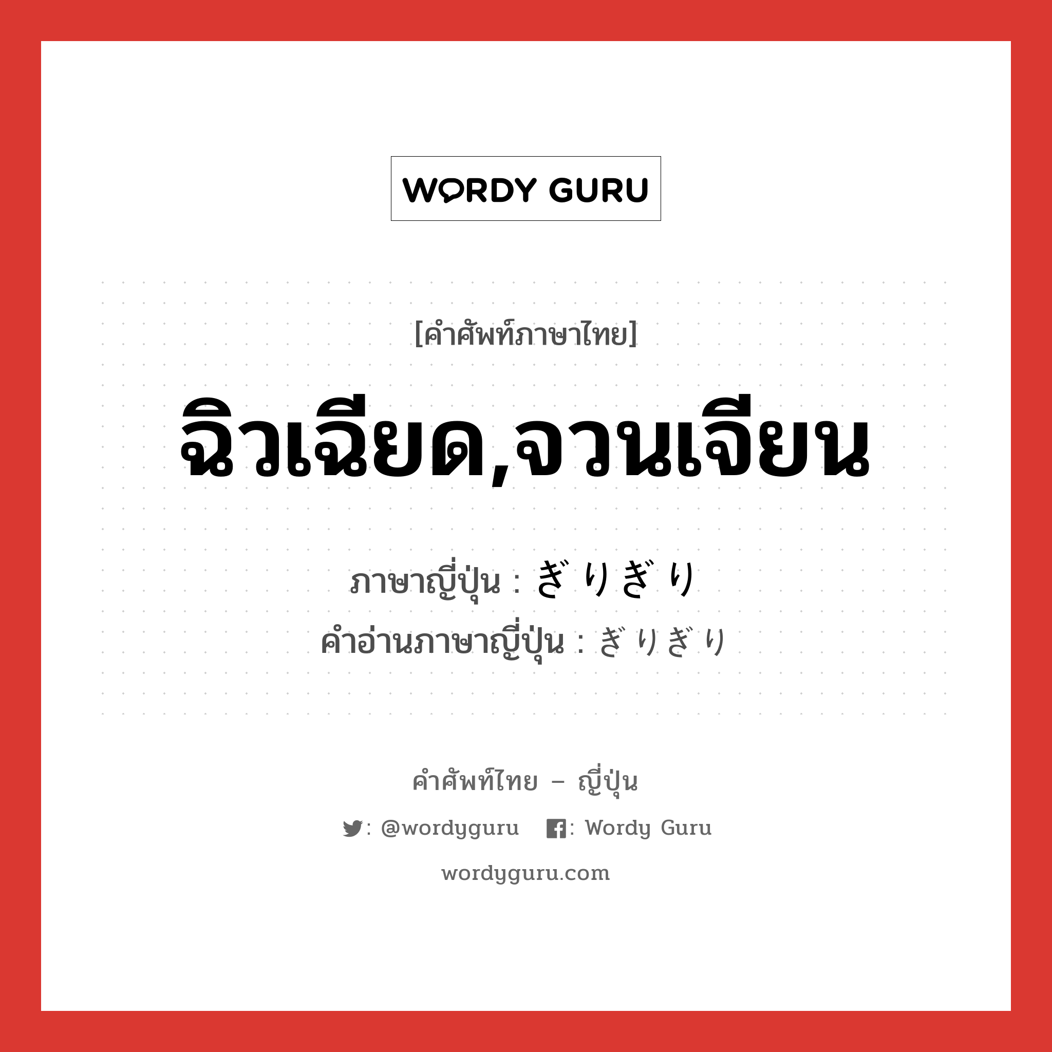 ฉิวเฉียด,จวนเจียน ภาษาญี่ปุ่นคืออะไร, คำศัพท์ภาษาไทย - ญี่ปุ่น ฉิวเฉียด,จวนเจียน ภาษาญี่ปุ่น ぎりぎり คำอ่านภาษาญี่ปุ่น ぎりぎり หมวด adj-na หมวด adj-na