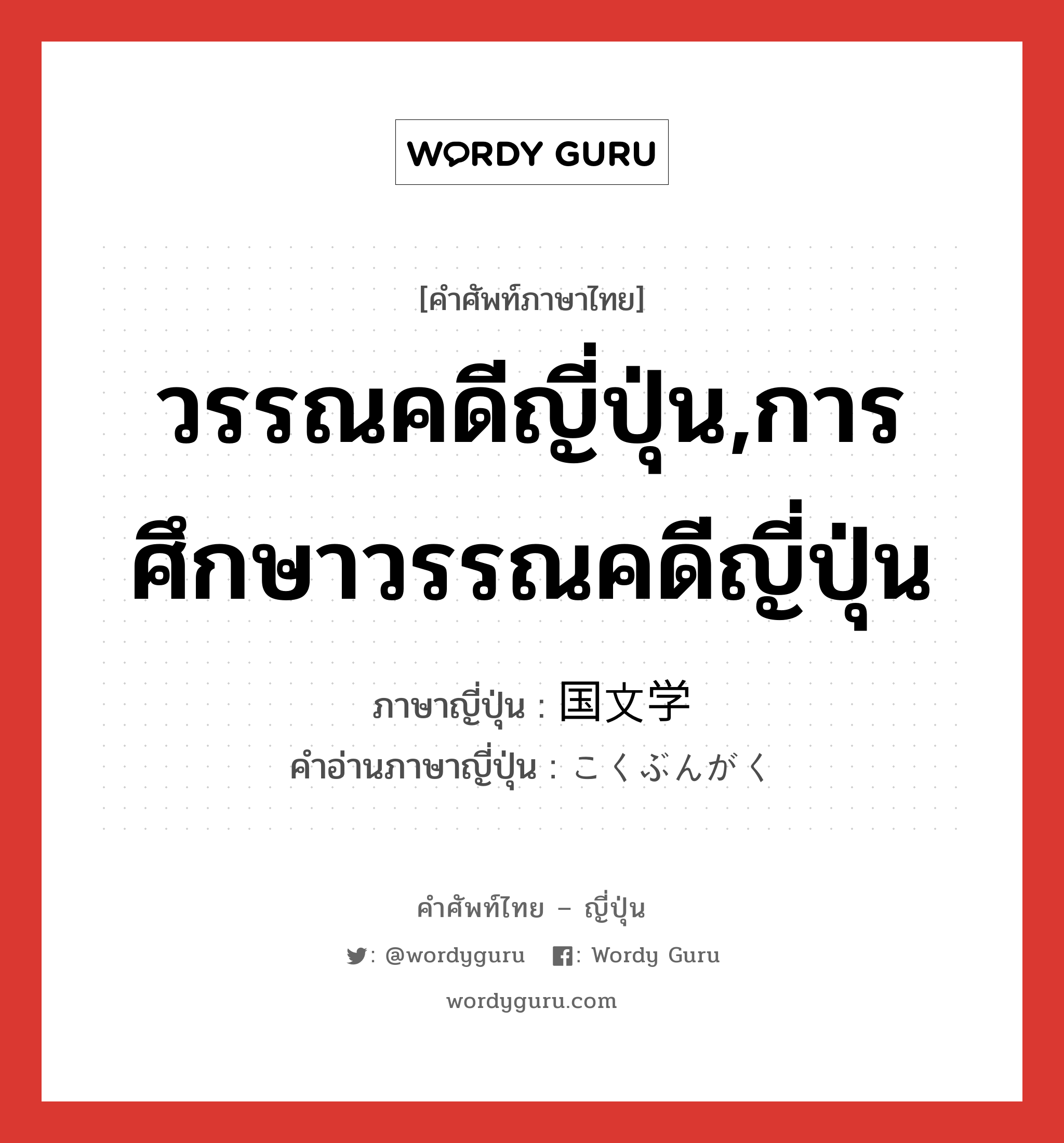 วรรณคดีญี่ปุ่น,การศึกษาวรรณคดีญี่ปุ่น ภาษาญี่ปุ่นคืออะไร, คำศัพท์ภาษาไทย - ญี่ปุ่น วรรณคดีญี่ปุ่น,การศึกษาวรรณคดีญี่ปุ่น ภาษาญี่ปุ่น 国文学 คำอ่านภาษาญี่ปุ่น こくぶんがく หมวด n หมวด n