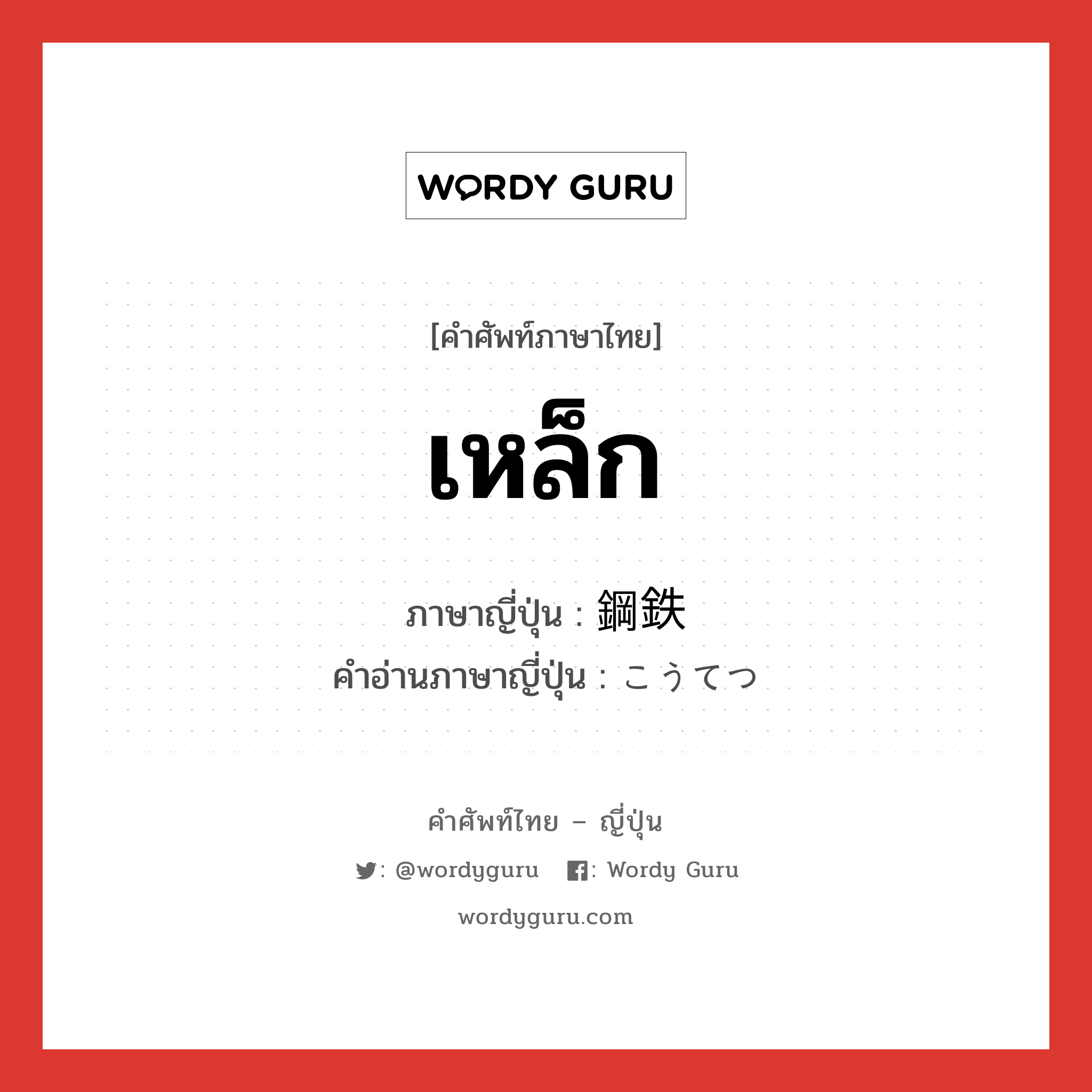 เหล็ก ภาษาญี่ปุ่นคืออะไร, คำศัพท์ภาษาไทย - ญี่ปุ่น เหล็ก ภาษาญี่ปุ่น 鋼鉄 คำอ่านภาษาญี่ปุ่น こうてつ หมวด n หมวด n