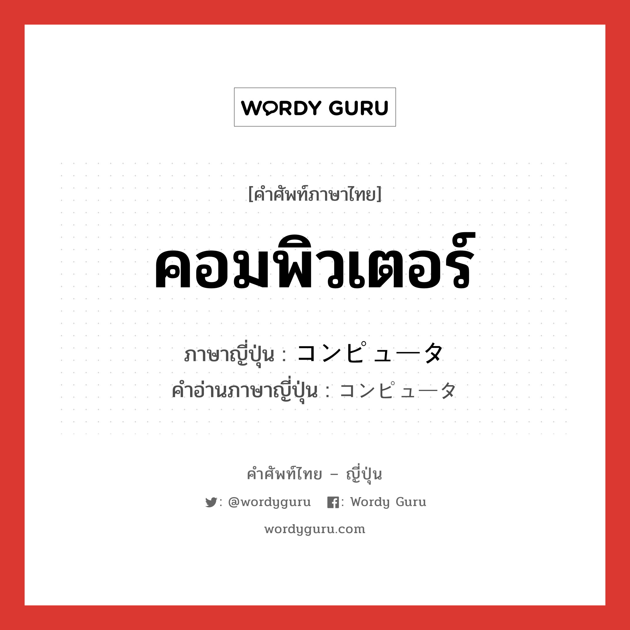 คอมพิวเตอร์ ภาษาญี่ปุ่นคืออะไร, คำศัพท์ภาษาไทย - ญี่ปุ่น คอมพิวเตอร์ ภาษาญี่ปุ่น コンピュータ คำอ่านภาษาญี่ปุ่น コンピュータ หมวด n หมวด n