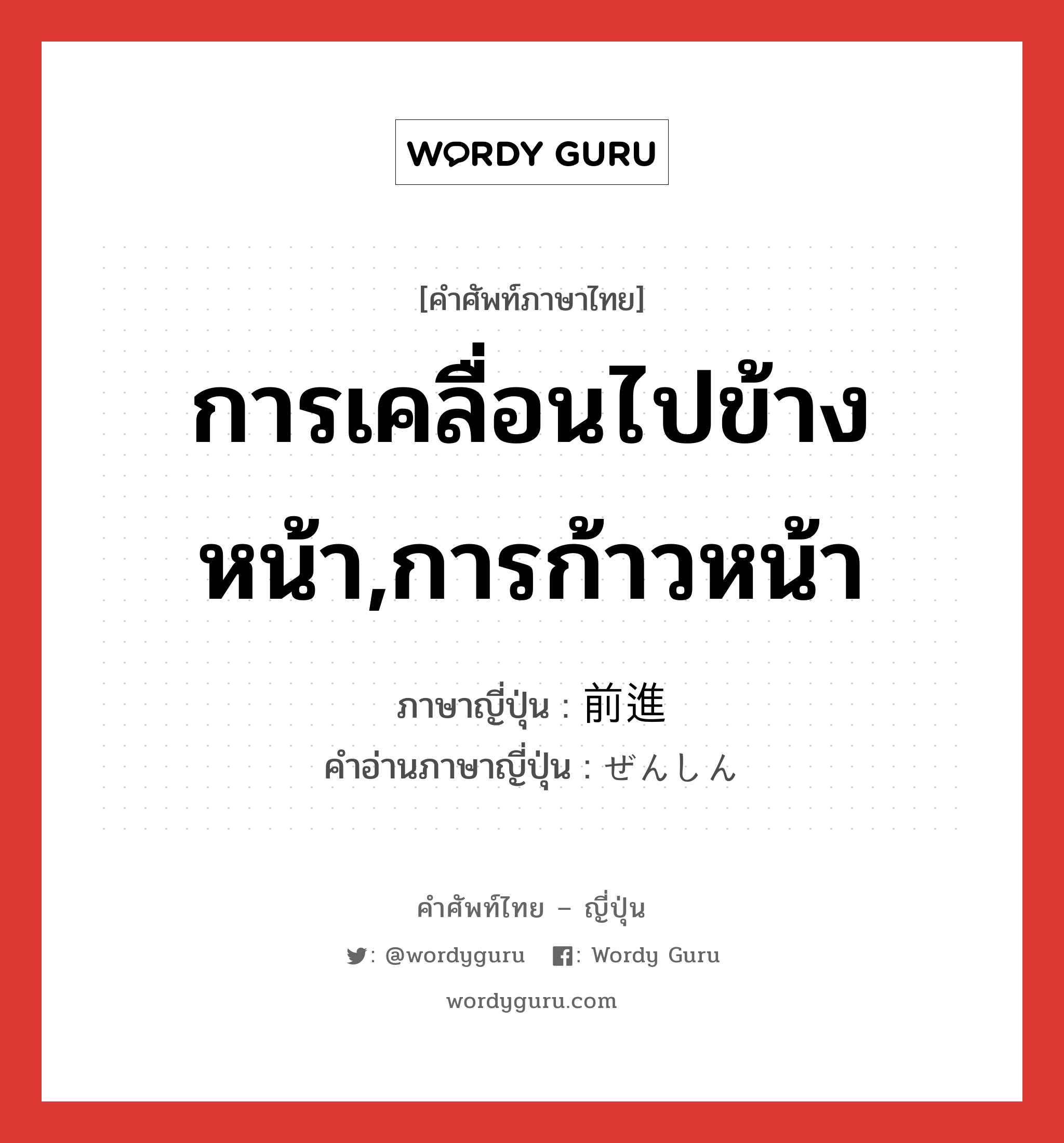 การเคลื่อนไปข้างหน้า,การก้าวหน้า ภาษาญี่ปุ่นคืออะไร, คำศัพท์ภาษาไทย - ญี่ปุ่น การเคลื่อนไปข้างหน้า,การก้าวหน้า ภาษาญี่ปุ่น 前進 คำอ่านภาษาญี่ปุ่น ぜんしん หมวด n หมวด n