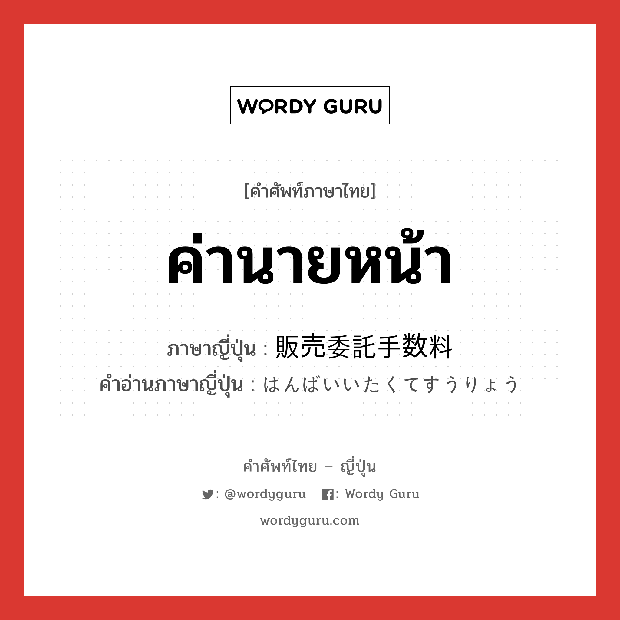 ค่านายหน้า ภาษาญี่ปุ่นคืออะไร, คำศัพท์ภาษาไทย - ญี่ปุ่น ค่านายหน้า ภาษาญี่ปุ่น 販売委託手数料 คำอ่านภาษาญี่ปุ่น はんばいいたくてすうりょう หมวด n หมวด n