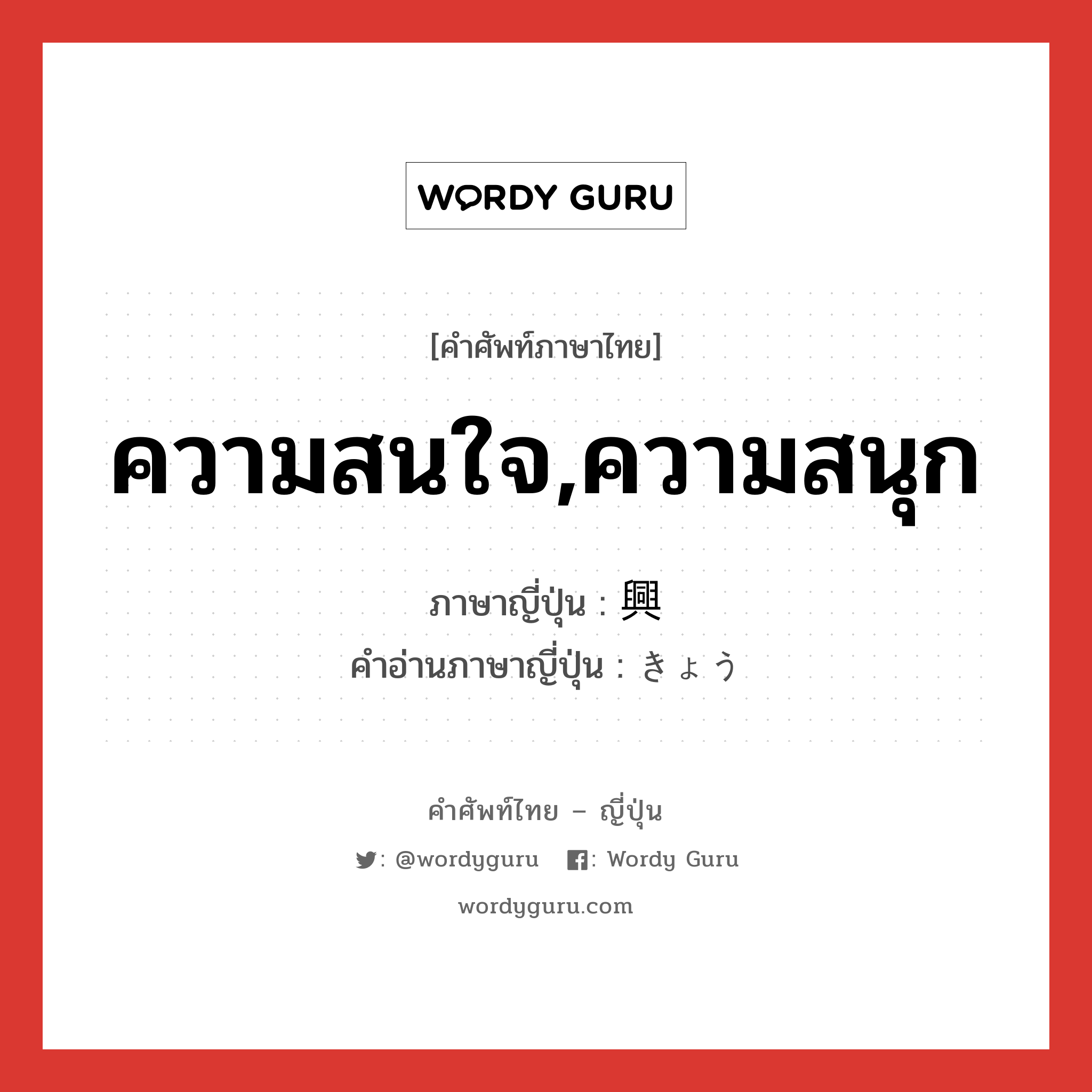 ความสนใจ,ความสนุก ภาษาญี่ปุ่นคืออะไร, คำศัพท์ภาษาไทย - ญี่ปุ่น ความสนใจ,ความสนุก ภาษาญี่ปุ่น 興 คำอ่านภาษาญี่ปุ่น きょう หมวด n หมวด n