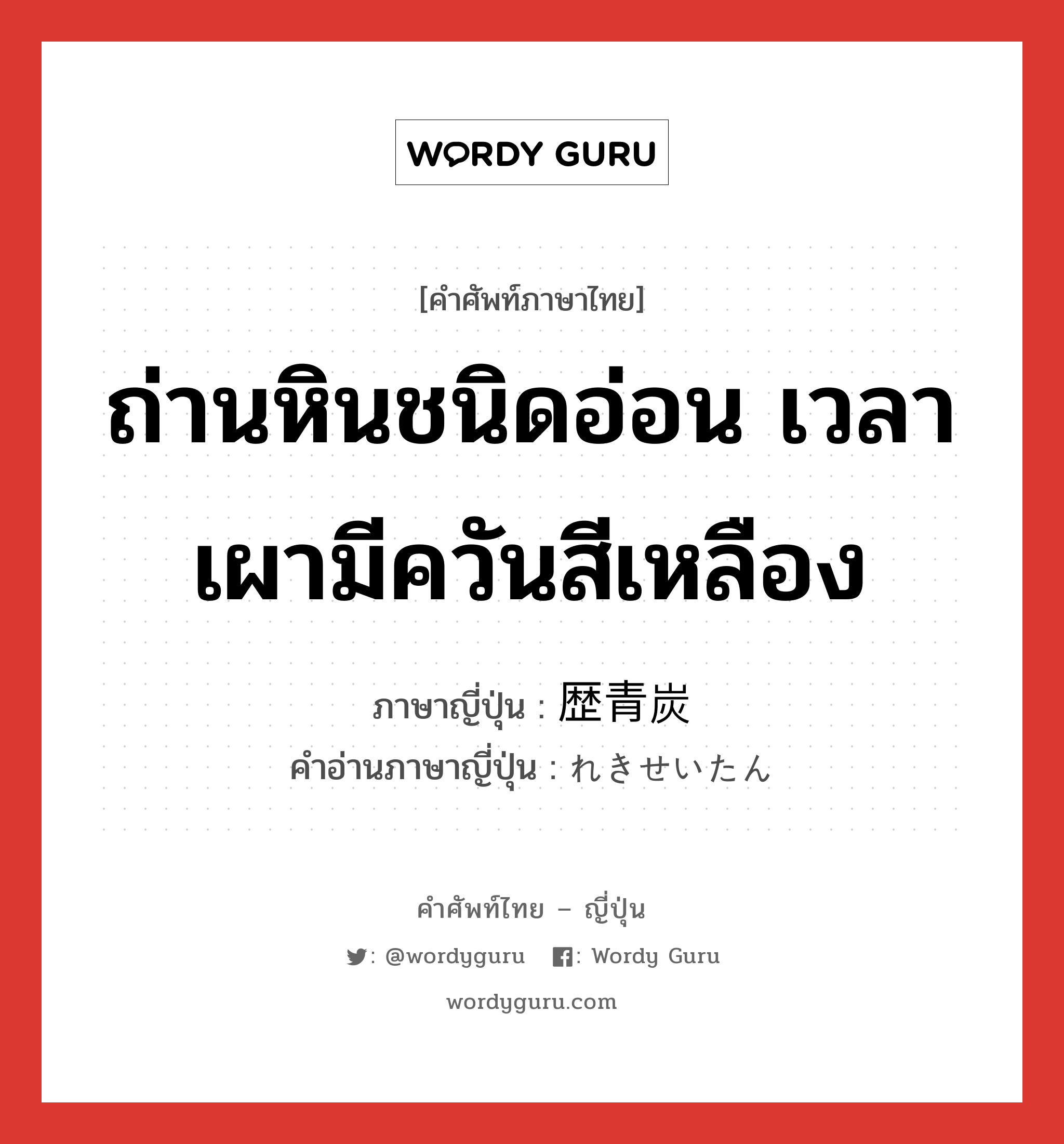 ถ่านหินชนิดอ่อน เวลาเผามีควันสีเหลือง ภาษาญี่ปุ่นคืออะไร, คำศัพท์ภาษาไทย - ญี่ปุ่น ถ่านหินชนิดอ่อน เวลาเผามีควันสีเหลือง ภาษาญี่ปุ่น 歴青炭 คำอ่านภาษาญี่ปุ่น れきせいたん หมวด n หมวด n