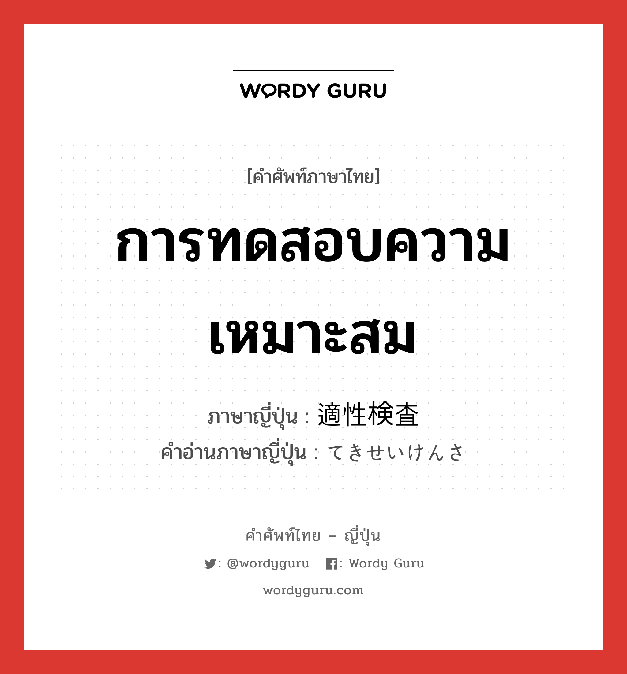 การทดสอบความเหมาะสม ภาษาญี่ปุ่นคืออะไร, คำศัพท์ภาษาไทย - ญี่ปุ่น การทดสอบความเหมาะสม ภาษาญี่ปุ่น 適性検査 คำอ่านภาษาญี่ปุ่น てきせいけんさ หมวด n หมวด n