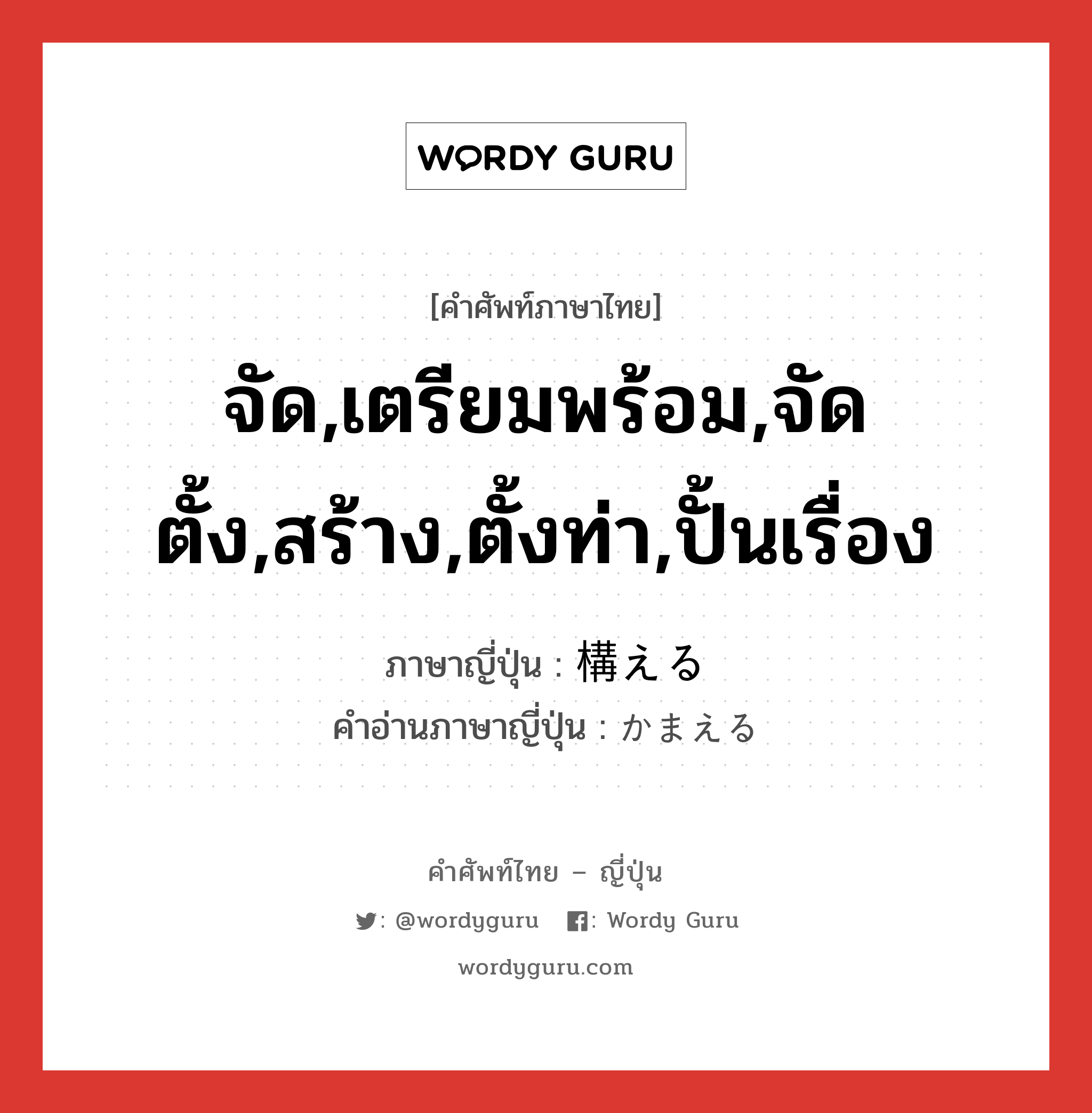 จัด,เตรียมพร้อม,จัดตั้ง,สร้าง,ตั้งท่า,ปั้นเรื่อง ภาษาญี่ปุ่นคืออะไร, คำศัพท์ภาษาไทย - ญี่ปุ่น จัด,เตรียมพร้อม,จัดตั้ง,สร้าง,ตั้งท่า,ปั้นเรื่อง ภาษาญี่ปุ่น 構える คำอ่านภาษาญี่ปุ่น かまえる หมวด v1 หมวด v1