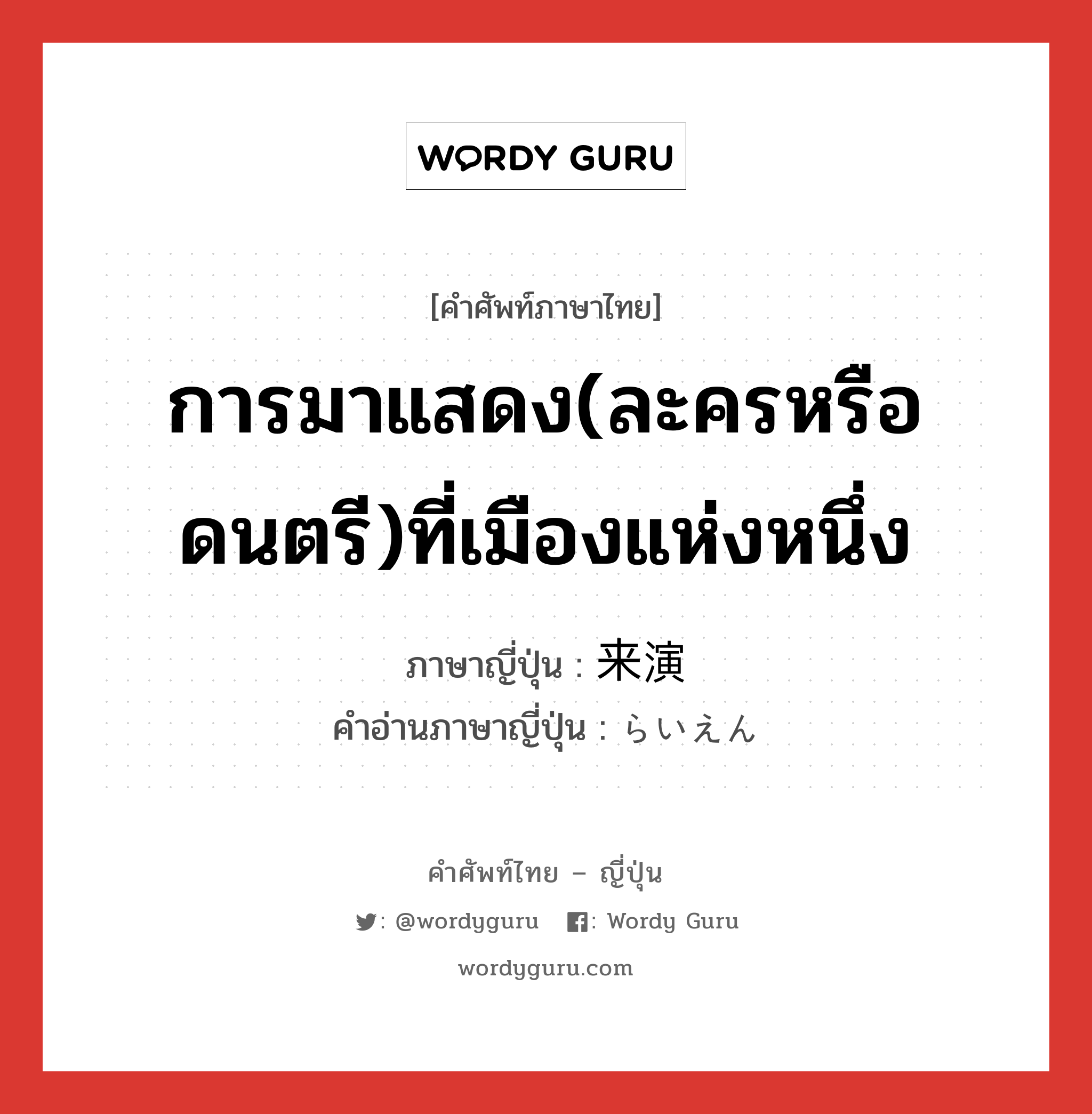 การมาแสดง(ละครหรือดนตรี)ที่เมืองแห่งหนึ่ง ภาษาญี่ปุ่นคืออะไร, คำศัพท์ภาษาไทย - ญี่ปุ่น การมาแสดง(ละครหรือดนตรี)ที่เมืองแห่งหนึ่ง ภาษาญี่ปุ่น 来演 คำอ่านภาษาญี่ปุ่น らいえん หมวด n หมวด n