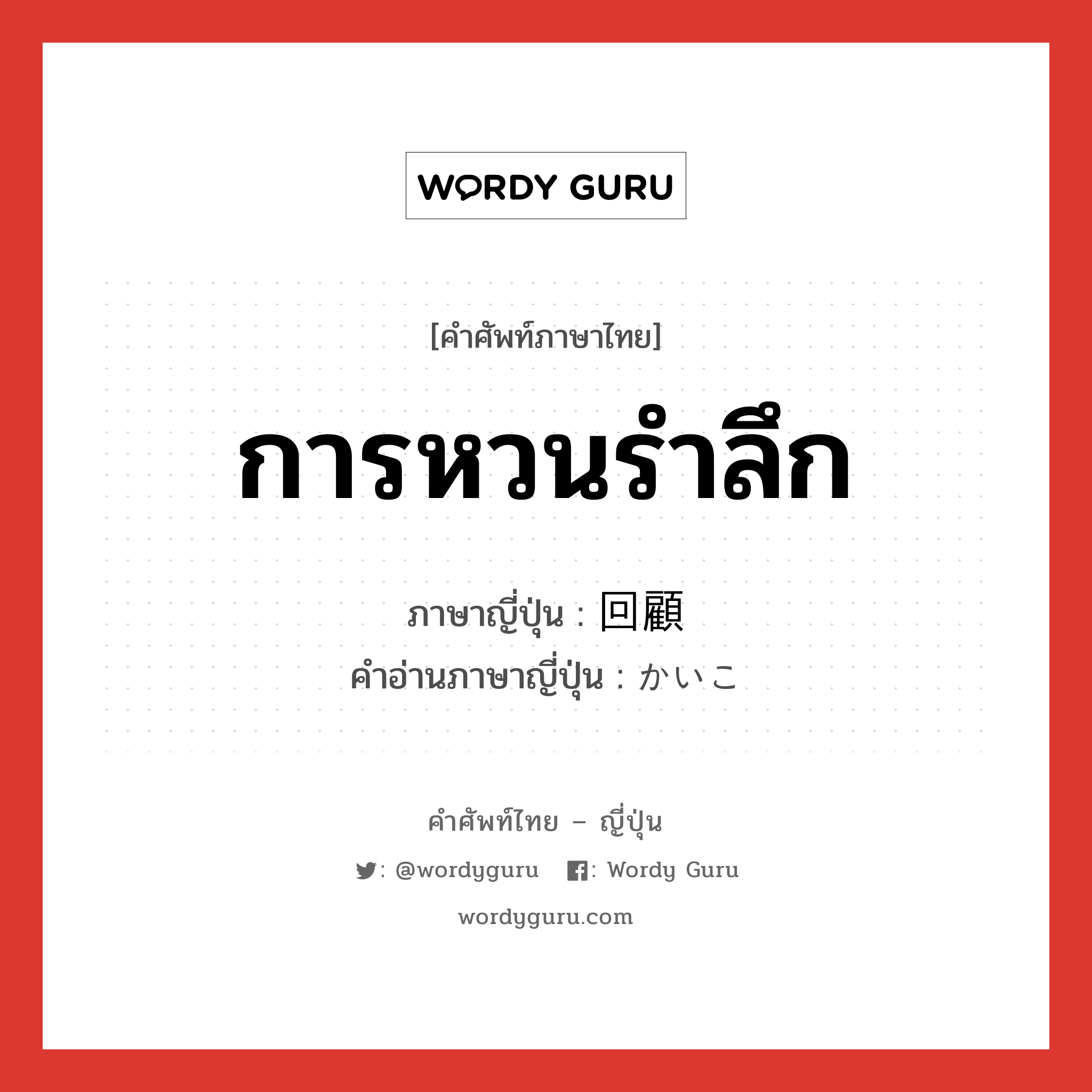 การหวนรำลึก ภาษาญี่ปุ่นคืออะไร, คำศัพท์ภาษาไทย - ญี่ปุ่น การหวนรำลึก ภาษาญี่ปุ่น 回顧 คำอ่านภาษาญี่ปุ่น かいこ หมวด n หมวด n