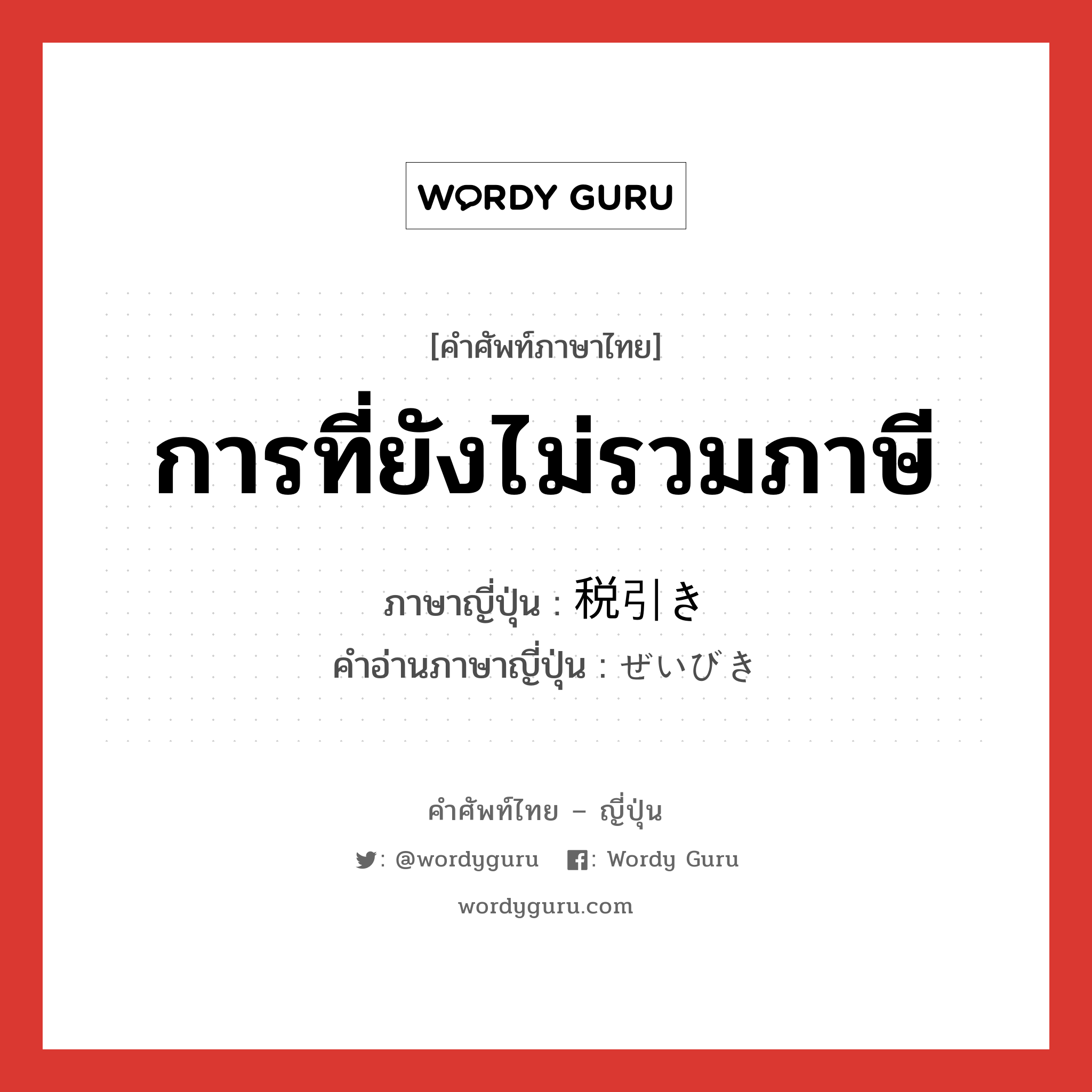 การที่ยังไม่รวมภาษี ภาษาญี่ปุ่นคืออะไร, คำศัพท์ภาษาไทย - ญี่ปุ่น การที่ยังไม่รวมภาษี ภาษาญี่ปุ่น 税引き คำอ่านภาษาญี่ปุ่น ぜいびき หมวด n หมวด n