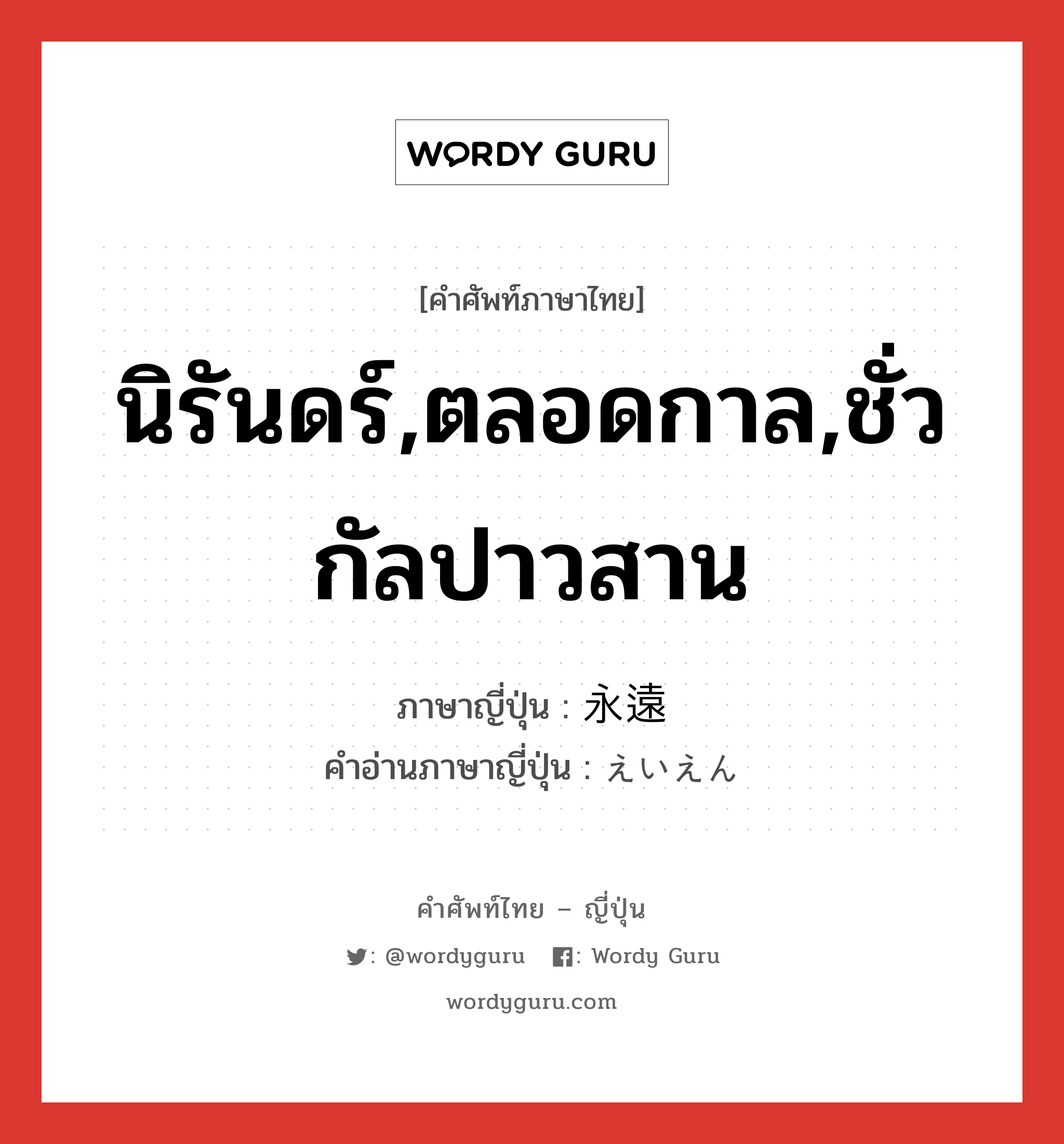 นิรันดร์,ตลอดกาล,ชั่วกัลปาวสาน ภาษาญี่ปุ่นคืออะไร, คำศัพท์ภาษาไทย - ญี่ปุ่น นิรันดร์,ตลอดกาล,ชั่วกัลปาวสาน ภาษาญี่ปุ่น 永遠 คำอ่านภาษาญี่ปุ่น えいえん หมวด adj-no หมวด adj-no