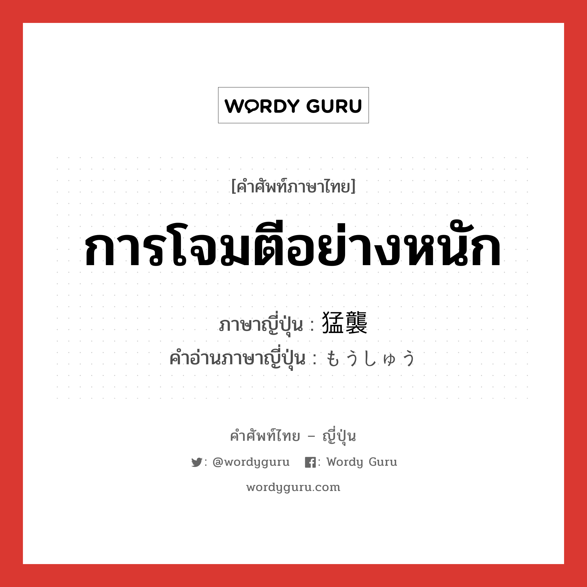 การโจมตีอย่างหนัก ภาษาญี่ปุ่นคืออะไร, คำศัพท์ภาษาไทย - ญี่ปุ่น การโจมตีอย่างหนัก ภาษาญี่ปุ่น 猛襲 คำอ่านภาษาญี่ปุ่น もうしゅう หมวด n หมวด n