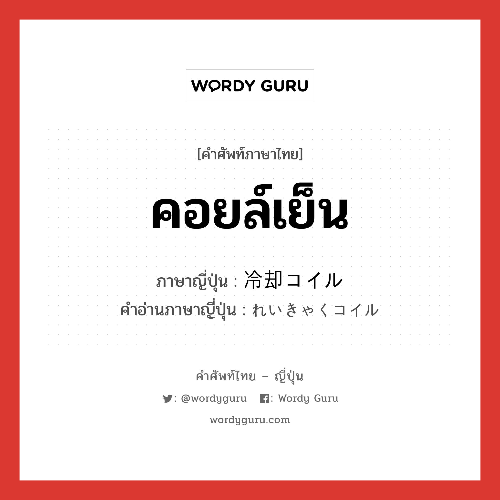 คอยล์เย็น ภาษาญี่ปุ่นคืออะไร, คำศัพท์ภาษาไทย - ญี่ปุ่น คอยล์เย็น ภาษาญี่ปุ่น 冷却コイル คำอ่านภาษาญี่ปุ่น れいきゃくコイル หมวด n หมวด n