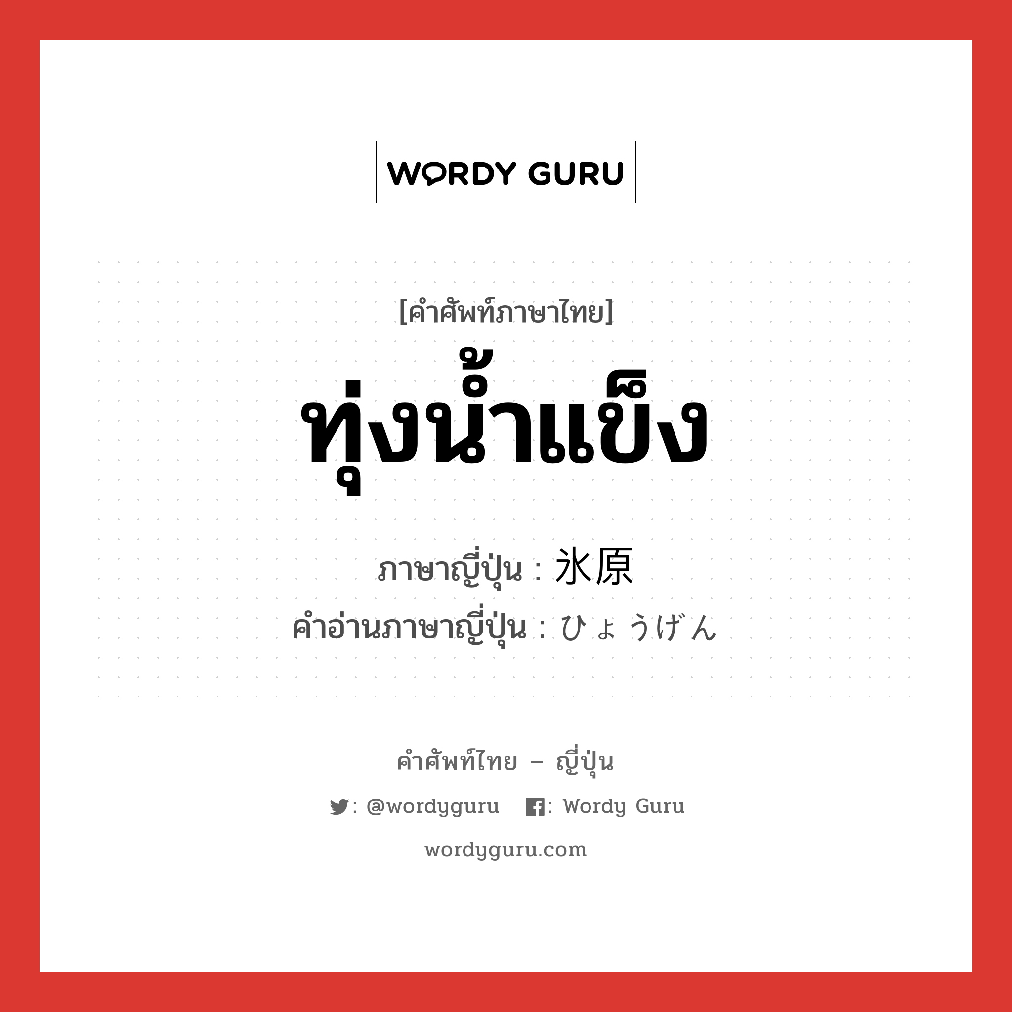 ทุ่งน้ำแข็ง ภาษาญี่ปุ่นคืออะไร, คำศัพท์ภาษาไทย - ญี่ปุ่น ทุ่งน้ำแข็ง ภาษาญี่ปุ่น 氷原 คำอ่านภาษาญี่ปุ่น ひょうげん หมวด n หมวด n