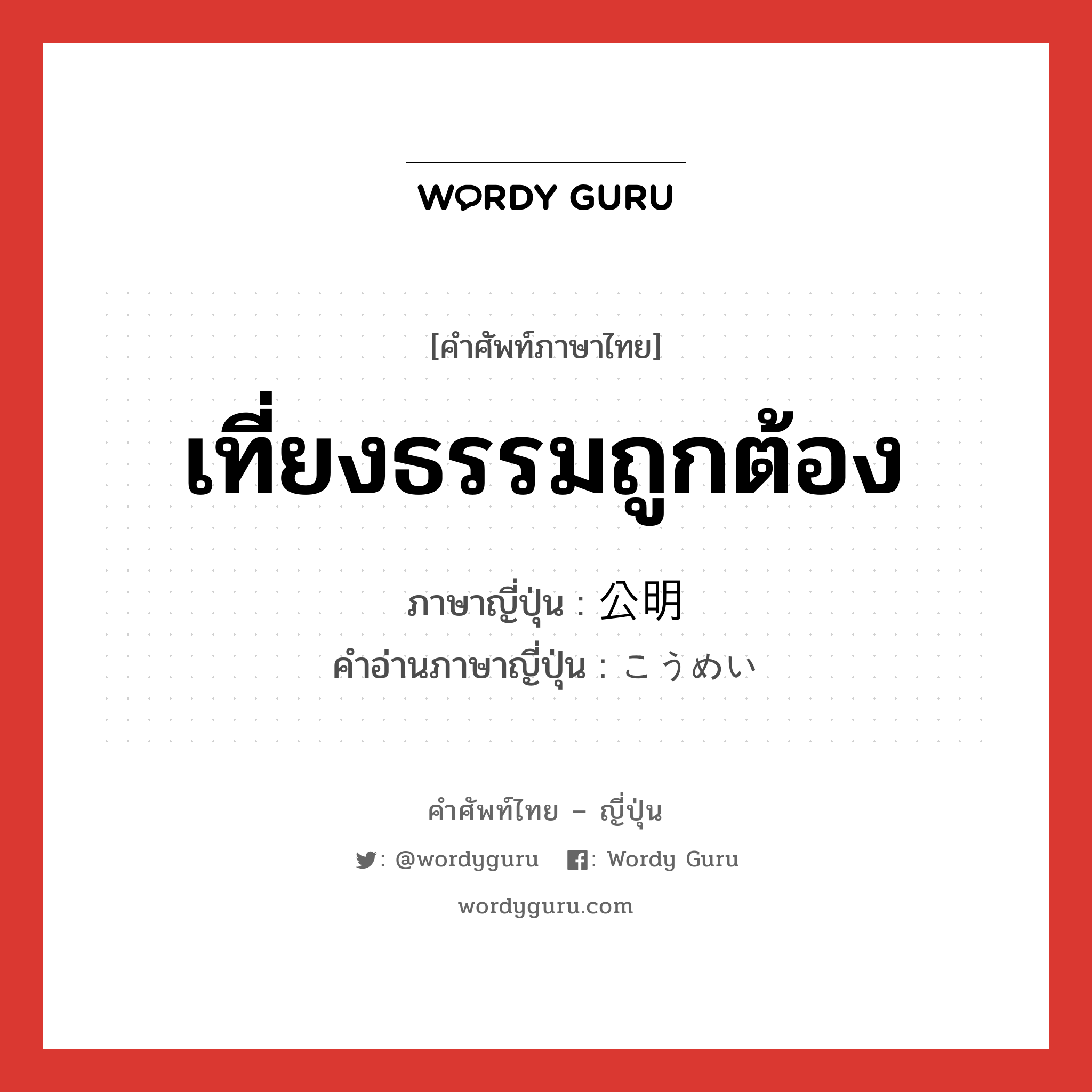 เที่ยงธรรมถูกต้อง ภาษาญี่ปุ่นคืออะไร, คำศัพท์ภาษาไทย - ญี่ปุ่น เที่ยงธรรมถูกต้อง ภาษาญี่ปุ่น 公明 คำอ่านภาษาญี่ปุ่น こうめい หมวด adj-na หมวด adj-na