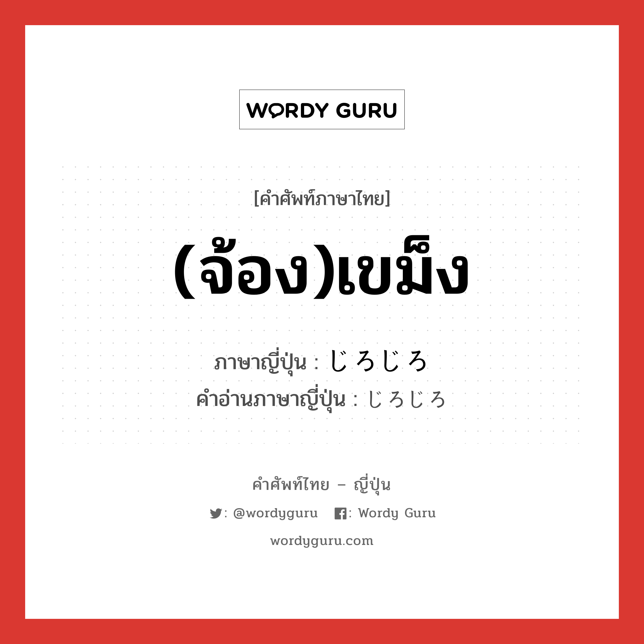 (จ้อง)เขม็ง ภาษาญี่ปุ่นคืออะไร, คำศัพท์ภาษาไทย - ญี่ปุ่น (จ้อง)เขม็ง ภาษาญี่ปุ่น じろじろ คำอ่านภาษาญี่ปุ่น じろじろ หมวด adv หมวด adv