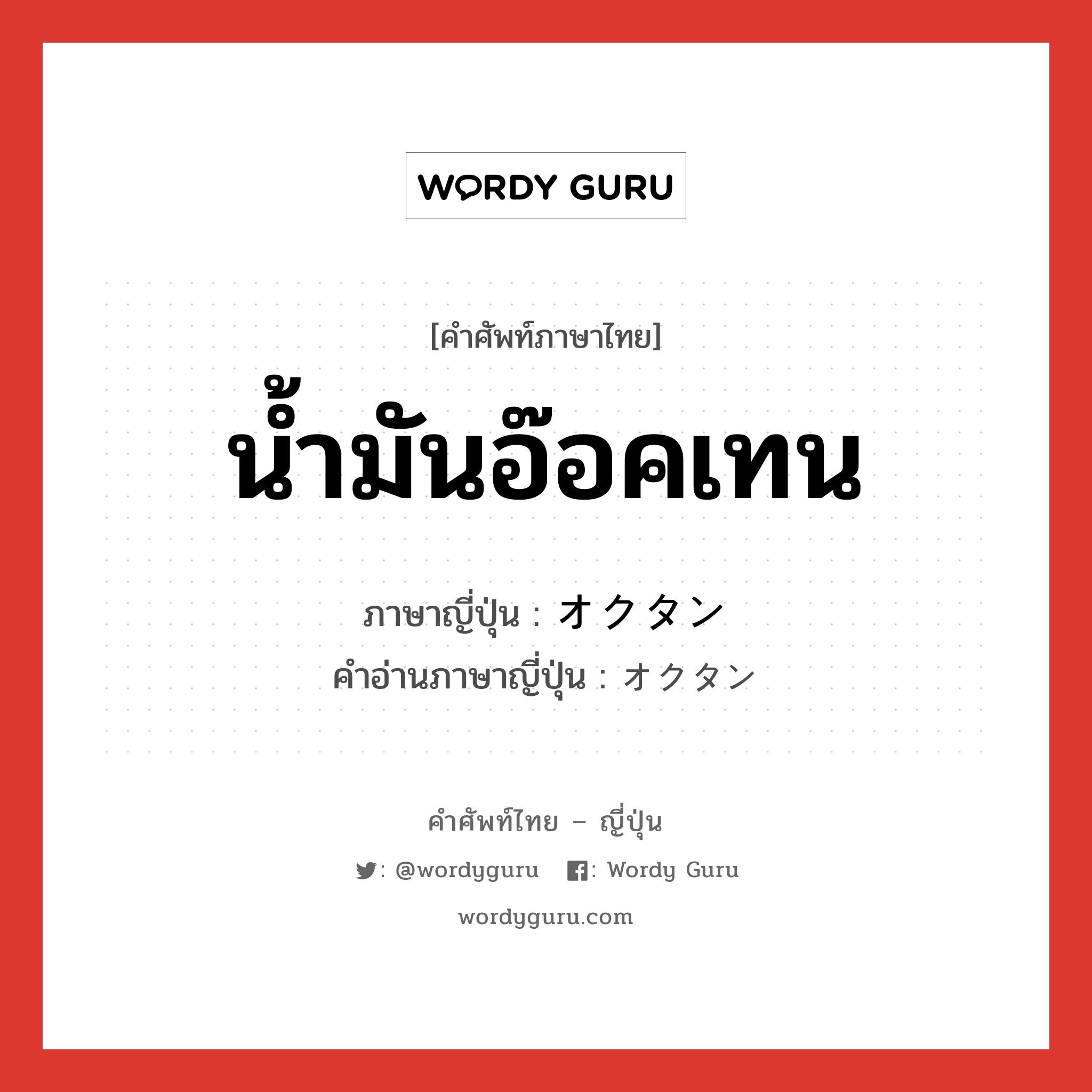 น้ำมันอ๊อคเทน ภาษาญี่ปุ่นคืออะไร, คำศัพท์ภาษาไทย - ญี่ปุ่น น้ำมันอ๊อคเทน ภาษาญี่ปุ่น オクタン คำอ่านภาษาญี่ปุ่น オクタン หมวด n หมวด n