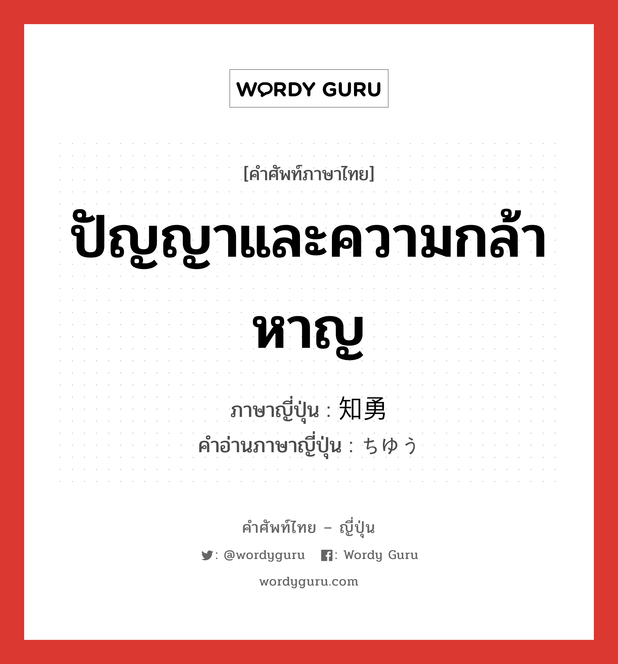 ปัญญาและความกล้าหาญ ภาษาญี่ปุ่นคืออะไร, คำศัพท์ภาษาไทย - ญี่ปุ่น ปัญญาและความกล้าหาญ ภาษาญี่ปุ่น 知勇 คำอ่านภาษาญี่ปุ่น ちゆう หมวด n หมวด n