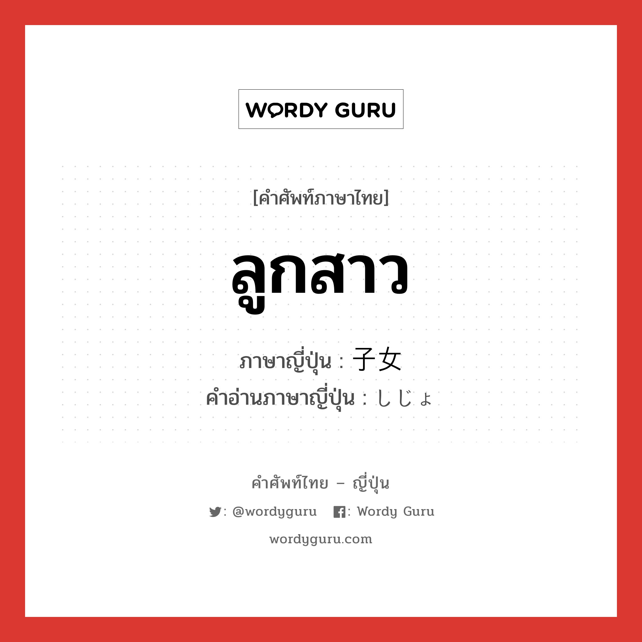 ลูกสาว ภาษาญี่ปุ่นคืออะไร, คำศัพท์ภาษาไทย - ญี่ปุ่น ลูกสาว ภาษาญี่ปุ่น 子女 คำอ่านภาษาญี่ปุ่น しじょ หมวด n หมวด n