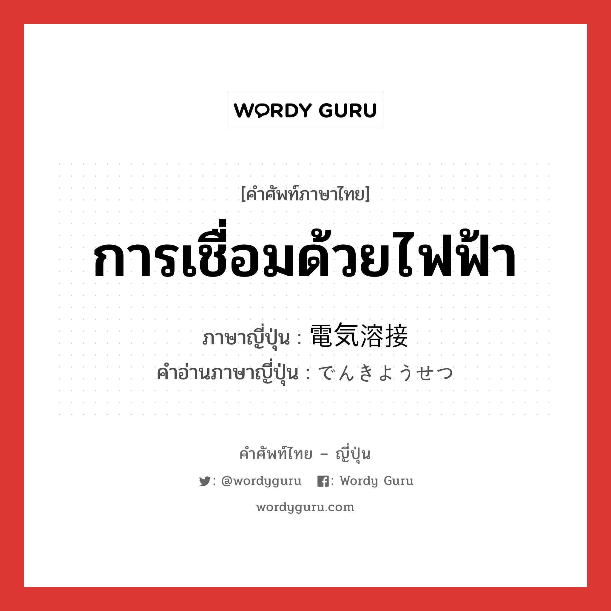 การเชื่อมด้วยไฟฟ้า ภาษาญี่ปุ่นคืออะไร, คำศัพท์ภาษาไทย - ญี่ปุ่น การเชื่อมด้วยไฟฟ้า ภาษาญี่ปุ่น 電気溶接 คำอ่านภาษาญี่ปุ่น でんきようせつ หมวด n หมวด n