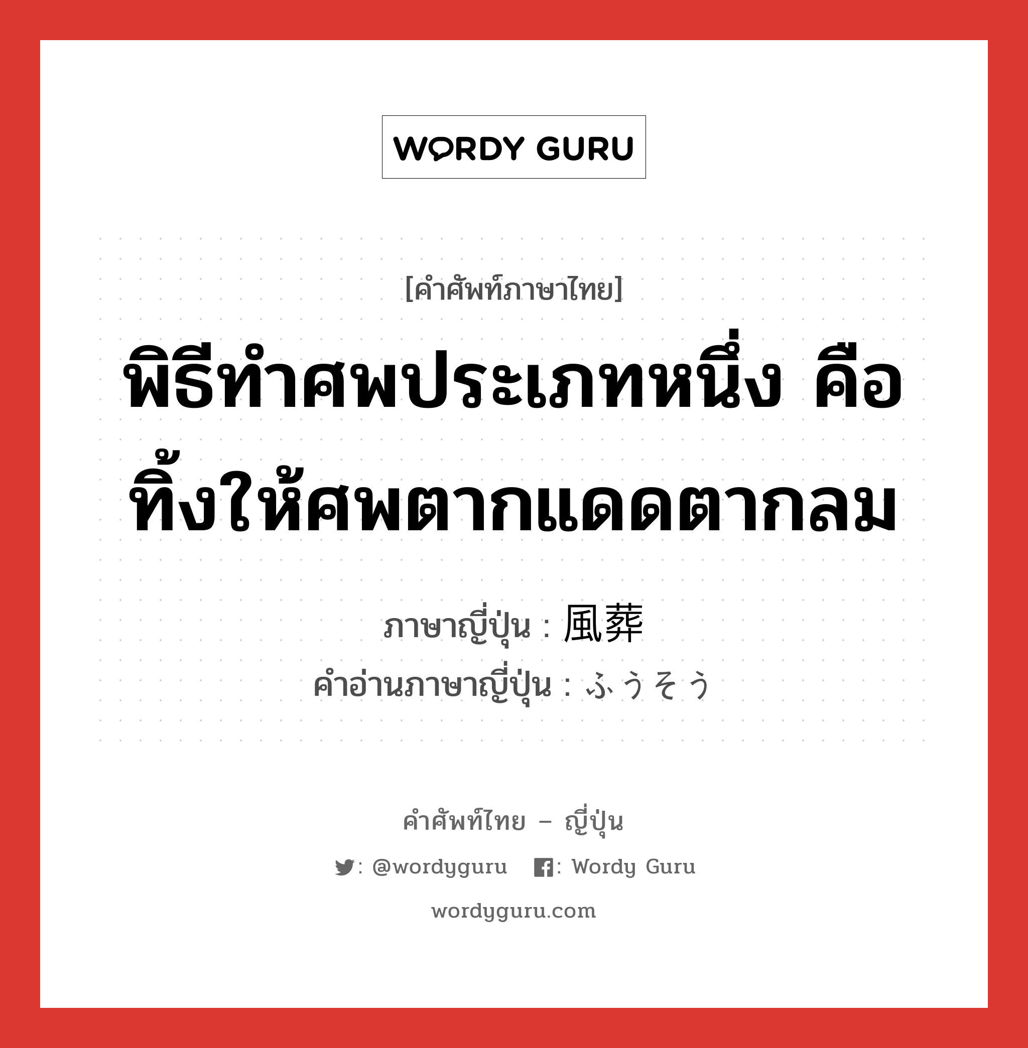 พิธีทำศพประเภทหนึ่ง คือ ทิ้งให้ศพตากแดดตากลม ภาษาญี่ปุ่นคืออะไร, คำศัพท์ภาษาไทย - ญี่ปุ่น พิธีทำศพประเภทหนึ่ง คือ ทิ้งให้ศพตากแดดตากลม ภาษาญี่ปุ่น 風葬 คำอ่านภาษาญี่ปุ่น ふうそう หมวด n หมวด n