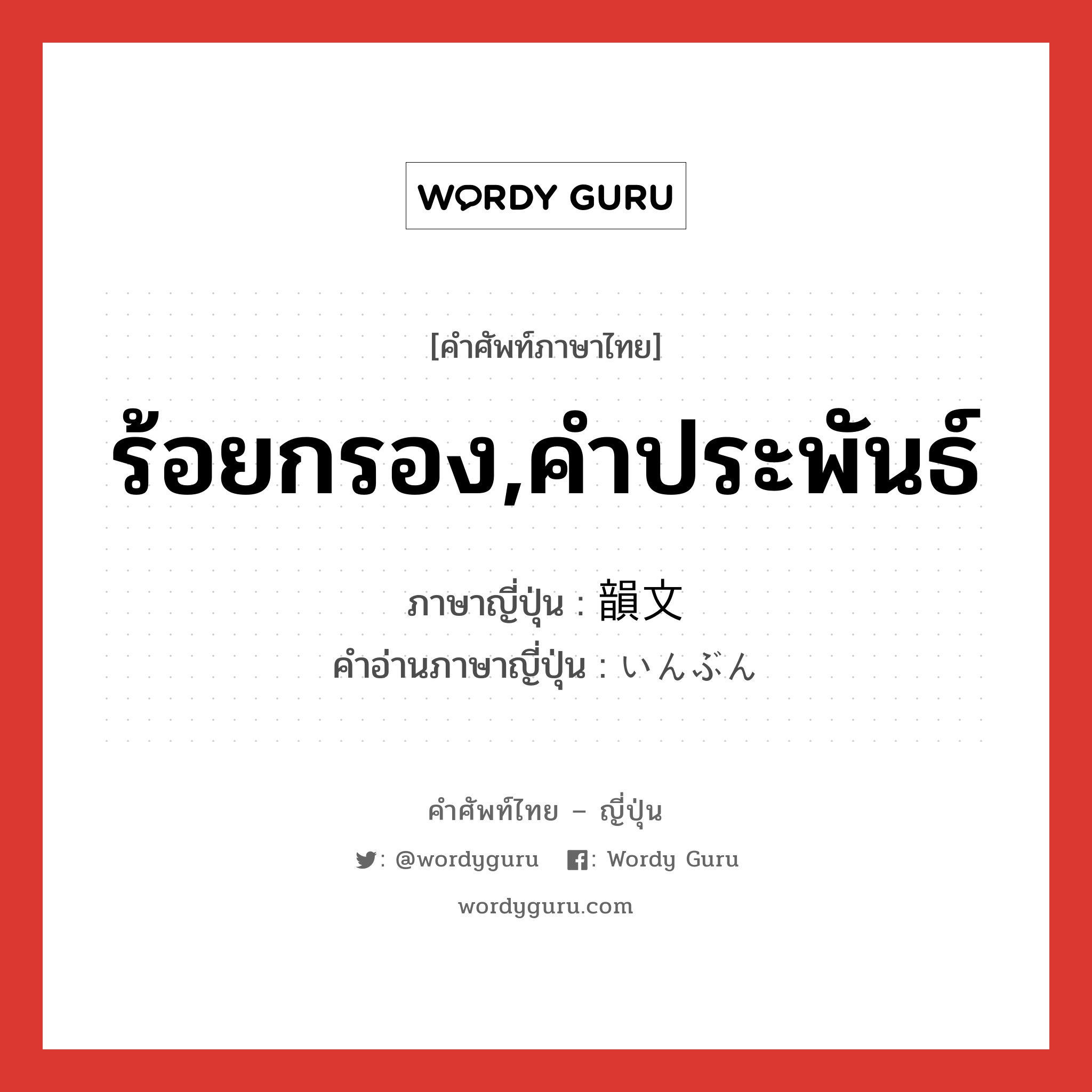 ร้อยกรอง,คำประพันธ์ ภาษาญี่ปุ่นคืออะไร, คำศัพท์ภาษาไทย - ญี่ปุ่น ร้อยกรอง,คำประพันธ์ ภาษาญี่ปุ่น 韻文 คำอ่านภาษาญี่ปุ่น いんぶん หมวด n หมวด n