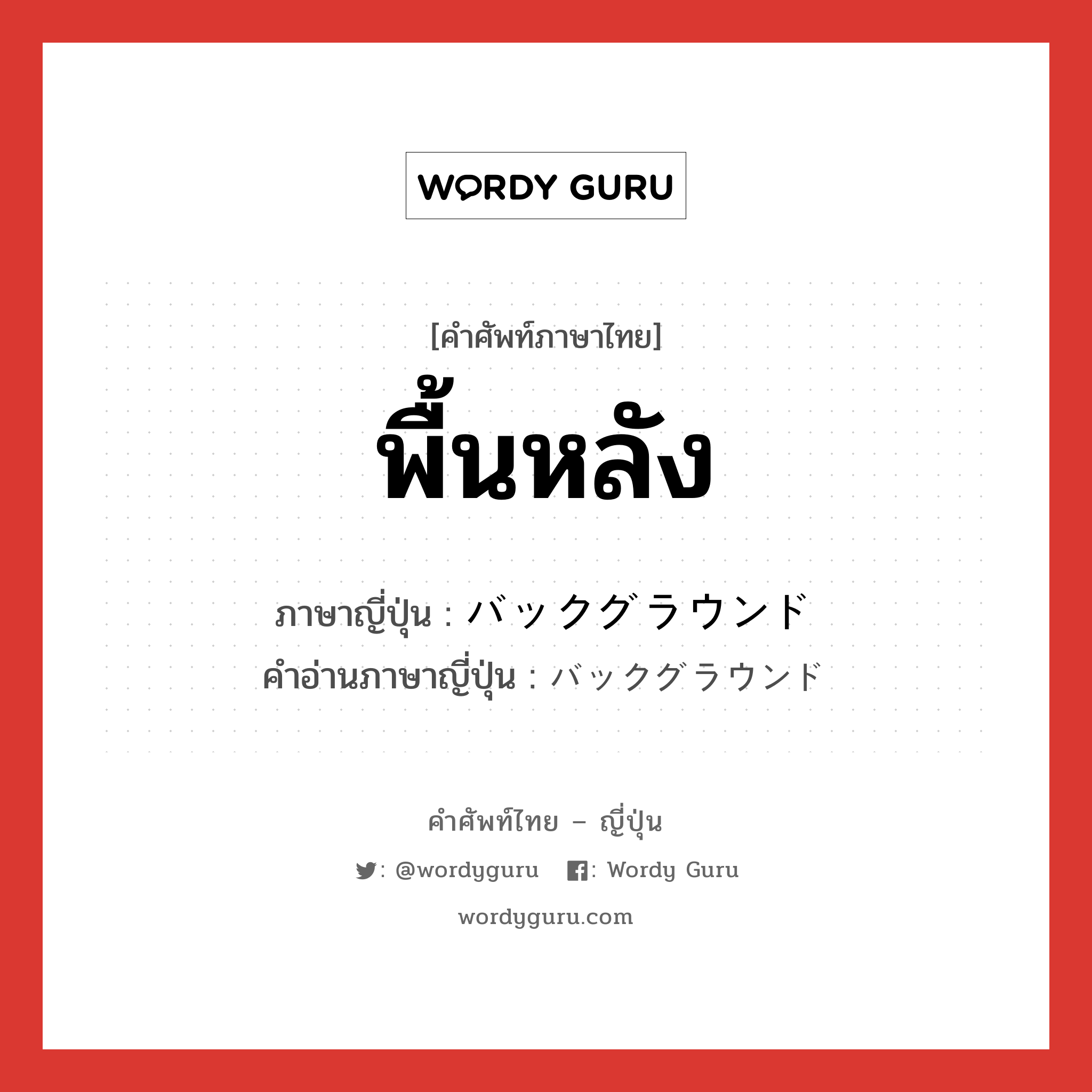 พื้นหลัง ภาษาญี่ปุ่นคืออะไร, คำศัพท์ภาษาไทย - ญี่ปุ่น พื้นหลัง ภาษาญี่ปุ่น バックグラウンド คำอ่านภาษาญี่ปุ่น バックグラウンド หมวด n หมวด n