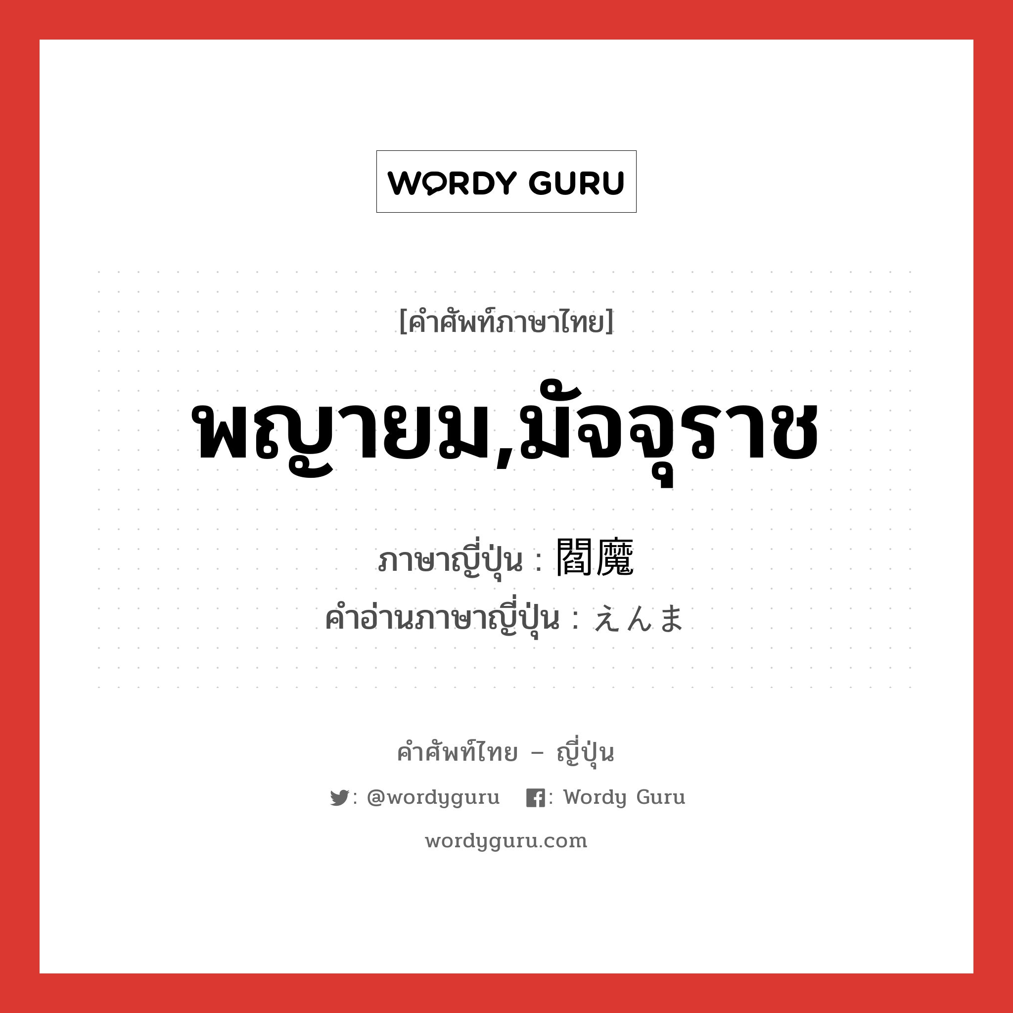 พญายม,มัจจุราช ภาษาญี่ปุ่นคืออะไร, คำศัพท์ภาษาไทย - ญี่ปุ่น พญายม,มัจจุราช ภาษาญี่ปุ่น 閻魔 คำอ่านภาษาญี่ปุ่น えんま หมวด n หมวด n