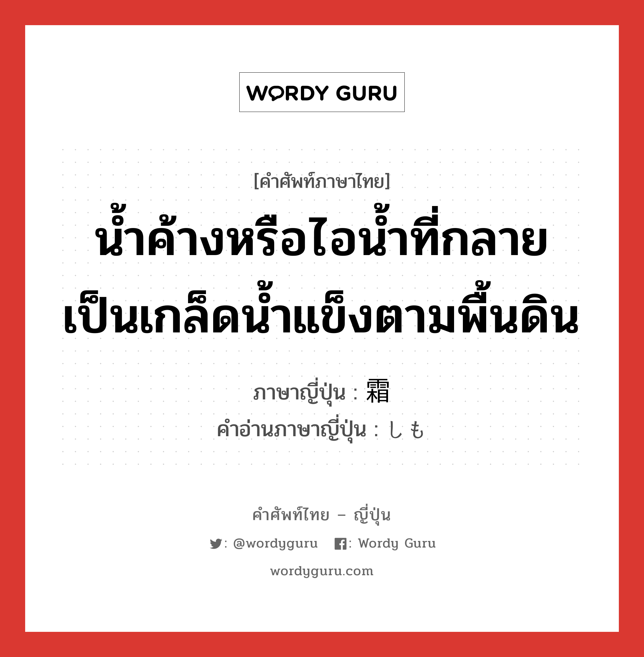 น้ำค้างหรือไอน้ำที่กลายเป็นเกล็ดน้ำแข็งตามพื้นดิน ภาษาญี่ปุ่นคืออะไร, คำศัพท์ภาษาไทย - ญี่ปุ่น น้ำค้างหรือไอน้ำที่กลายเป็นเกล็ดน้ำแข็งตามพื้นดิน ภาษาญี่ปุ่น 霜 คำอ่านภาษาญี่ปุ่น しも หมวด n หมวด n