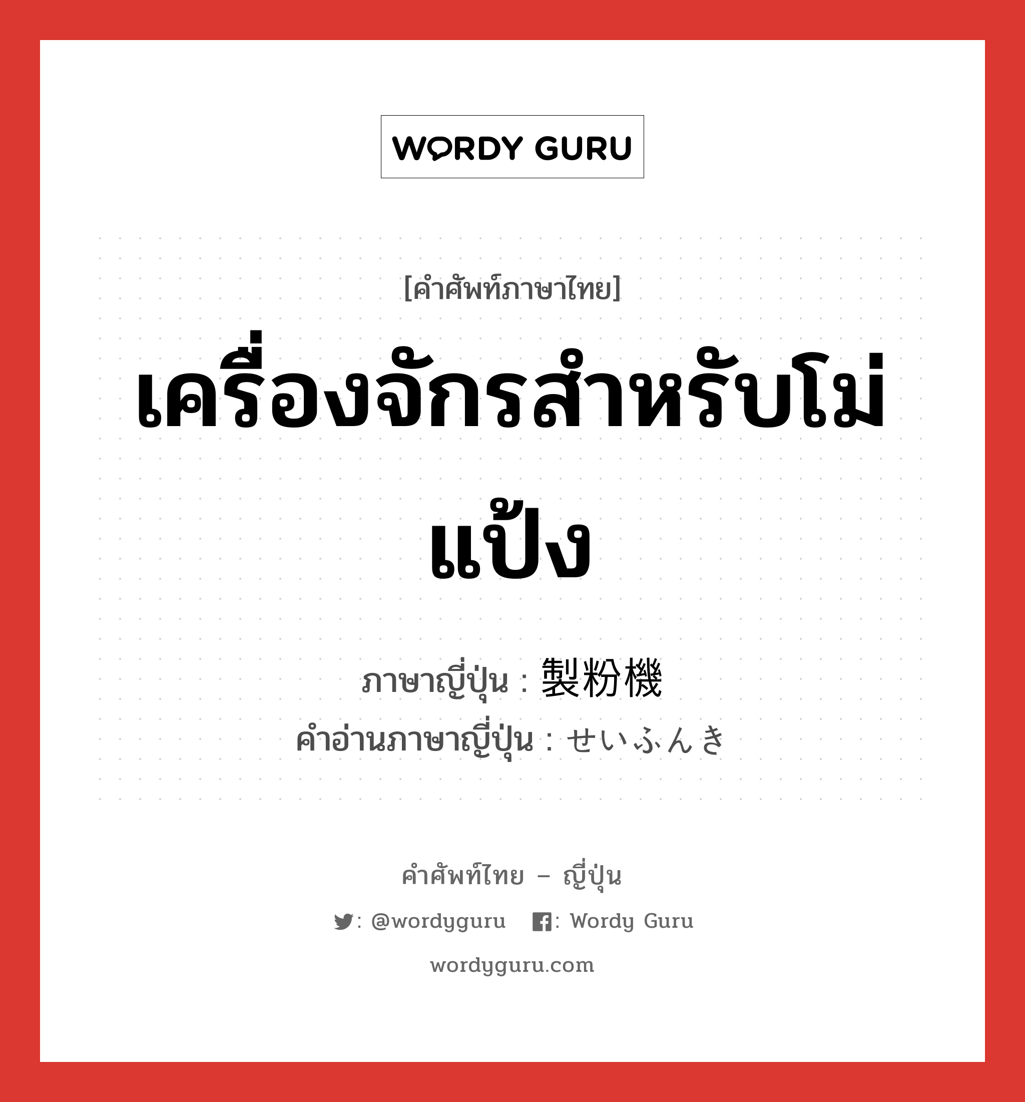 เครื่องจักรสำหรับโม่แป้ง ภาษาญี่ปุ่นคืออะไร, คำศัพท์ภาษาไทย - ญี่ปุ่น เครื่องจักรสำหรับโม่แป้ง ภาษาญี่ปุ่น 製粉機 คำอ่านภาษาญี่ปุ่น せいふんき หมวด n หมวด n