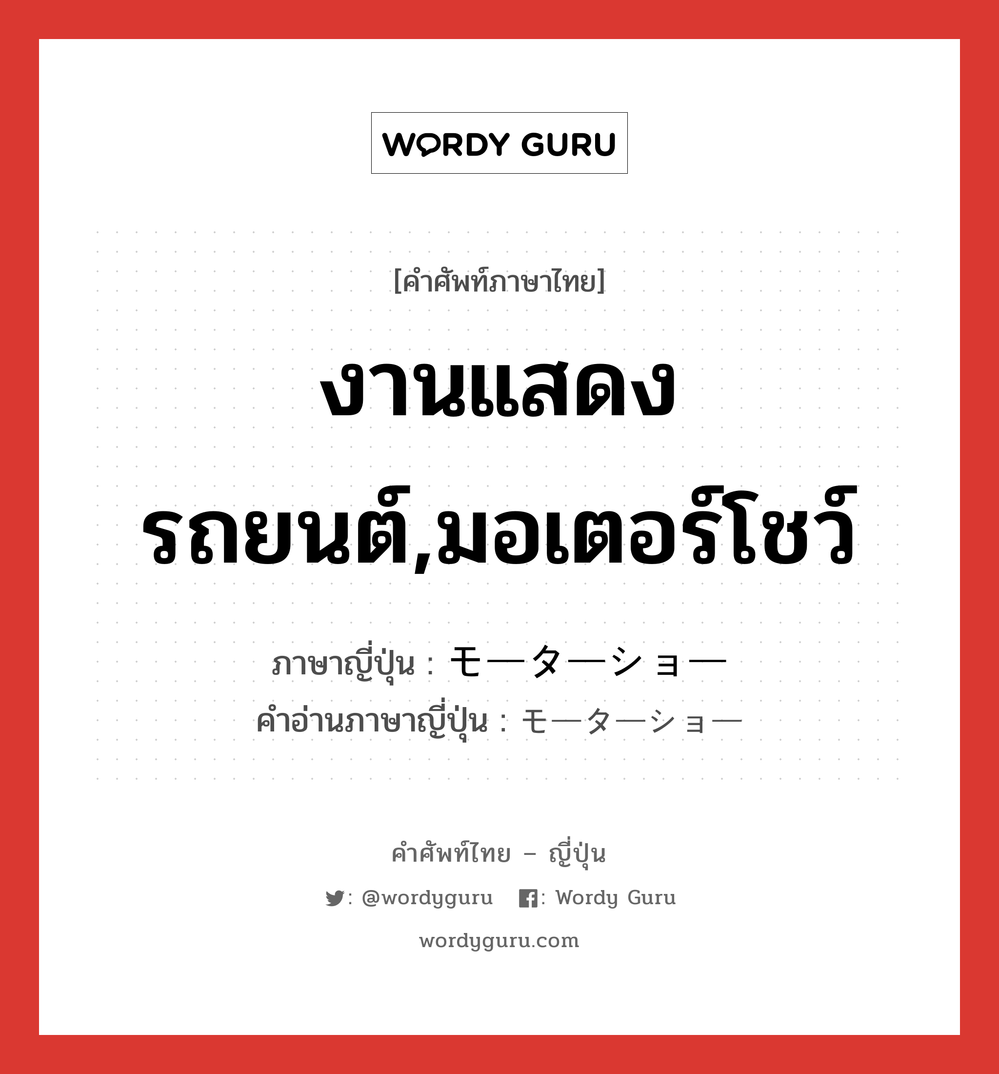 งานแสดงรถยนต์,มอเตอร์โชว์ ภาษาญี่ปุ่นคืออะไร, คำศัพท์ภาษาไทย - ญี่ปุ่น งานแสดงรถยนต์,มอเตอร์โชว์ ภาษาญี่ปุ่น モーターショー คำอ่านภาษาญี่ปุ่น モーターショー หมวด n หมวด n