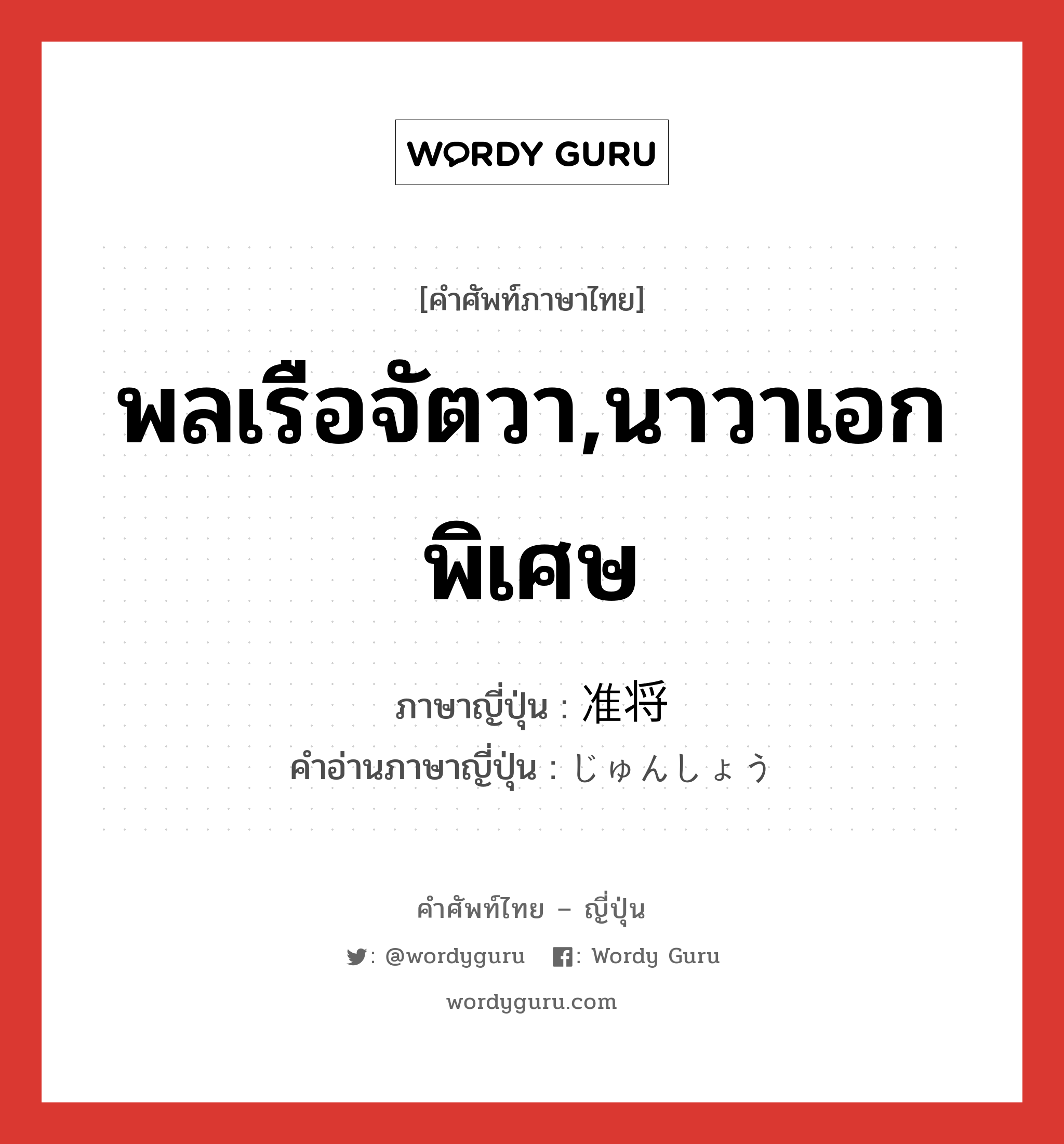 พลเรือจัตวา,นาวาเอกพิเศษ ภาษาญี่ปุ่นคืออะไร, คำศัพท์ภาษาไทย - ญี่ปุ่น พลเรือจัตวา,นาวาเอกพิเศษ ภาษาญี่ปุ่น 准将 คำอ่านภาษาญี่ปุ่น じゅんしょう หมวด n หมวด n