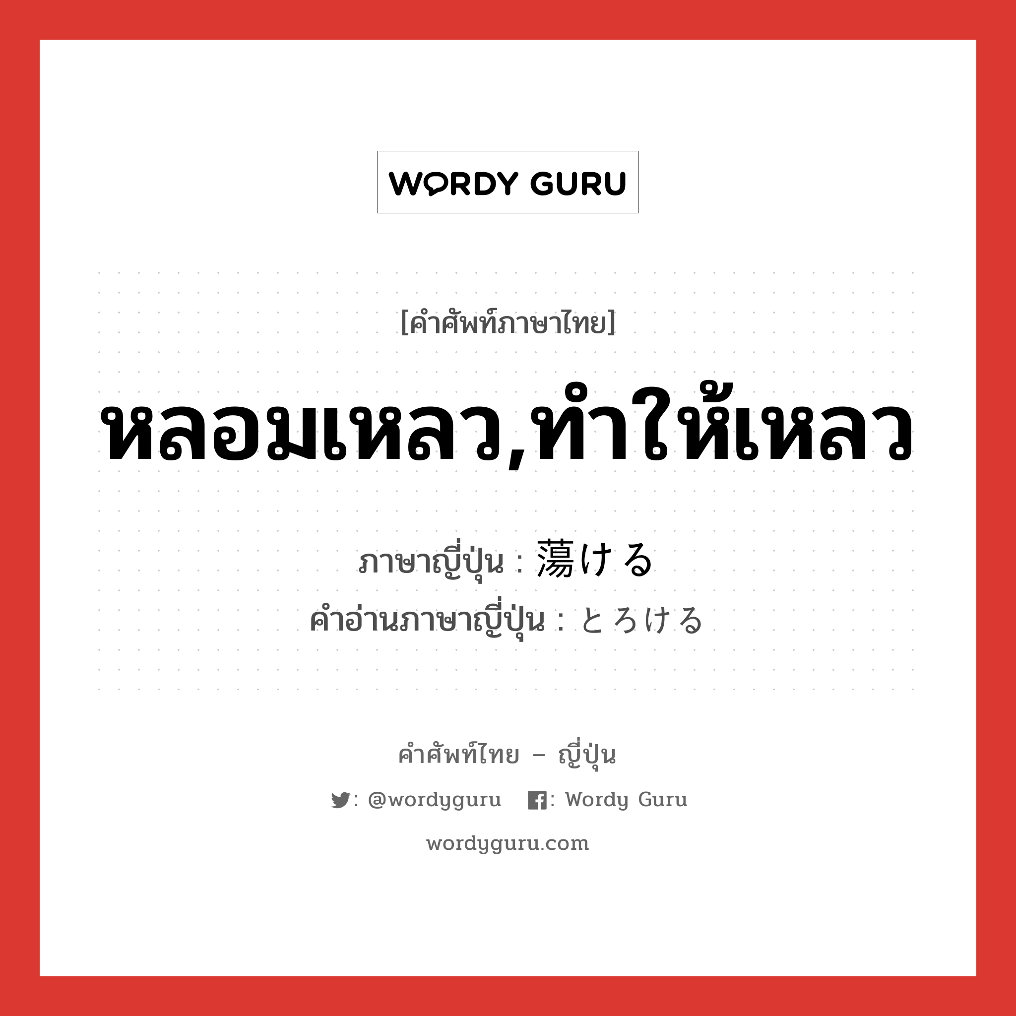 หลอมเหลว,ทำให้เหลว ภาษาญี่ปุ่นคืออะไร, คำศัพท์ภาษาไทย - ญี่ปุ่น หลอมเหลว,ทำให้เหลว ภาษาญี่ปุ่น 蕩ける คำอ่านภาษาญี่ปุ่น とろける หมวด v1 หมวด v1