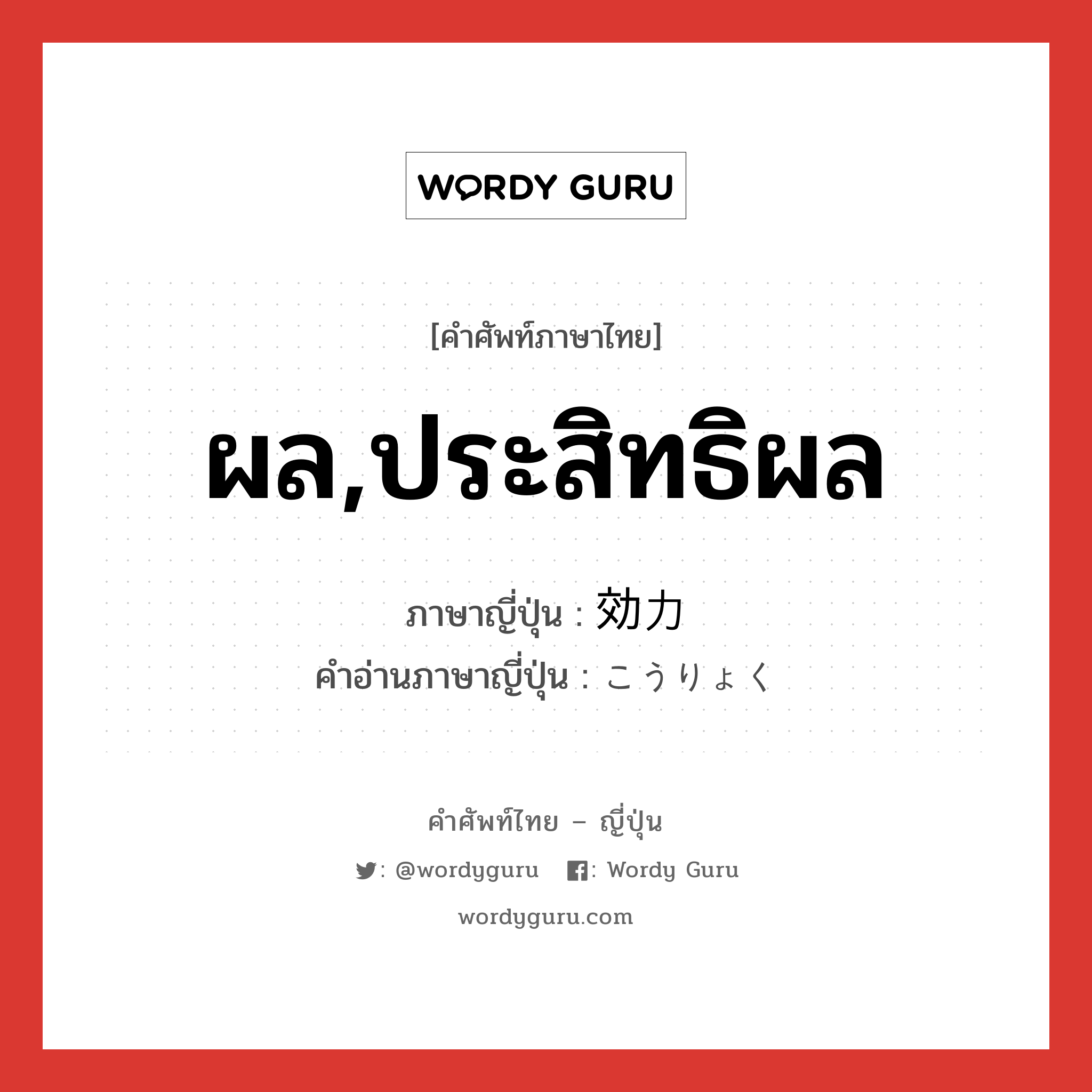 ผล,ประสิทธิผล ภาษาญี่ปุ่นคืออะไร, คำศัพท์ภาษาไทย - ญี่ปุ่น ผล,ประสิทธิผล ภาษาญี่ปุ่น 効力 คำอ่านภาษาญี่ปุ่น こうりょく หมวด n หมวด n