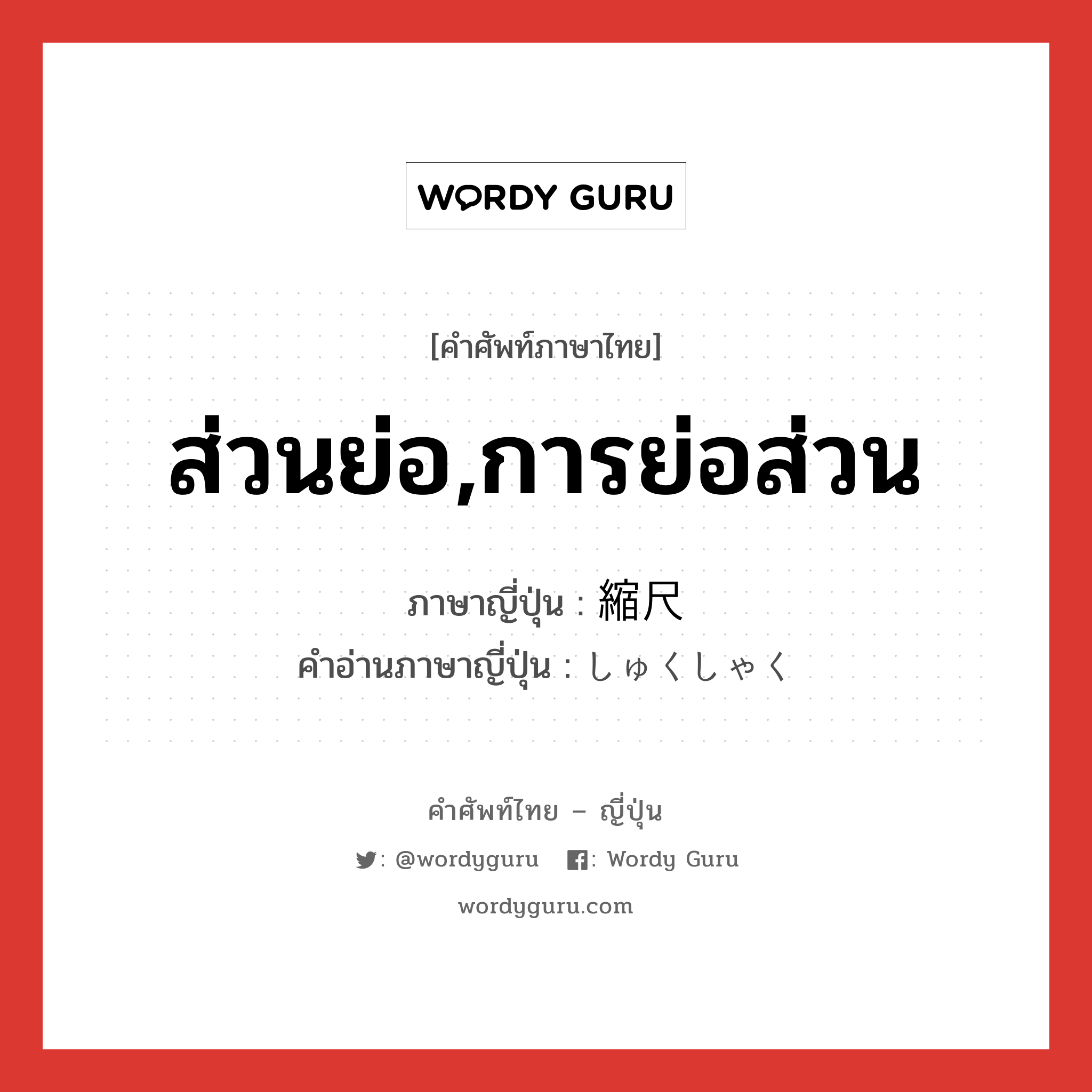 ส่วนย่อ,การย่อส่วน ภาษาญี่ปุ่นคืออะไร, คำศัพท์ภาษาไทย - ญี่ปุ่น ส่วนย่อ,การย่อส่วน ภาษาญี่ปุ่น 縮尺 คำอ่านภาษาญี่ปุ่น しゅくしゃく หมวด n หมวด n