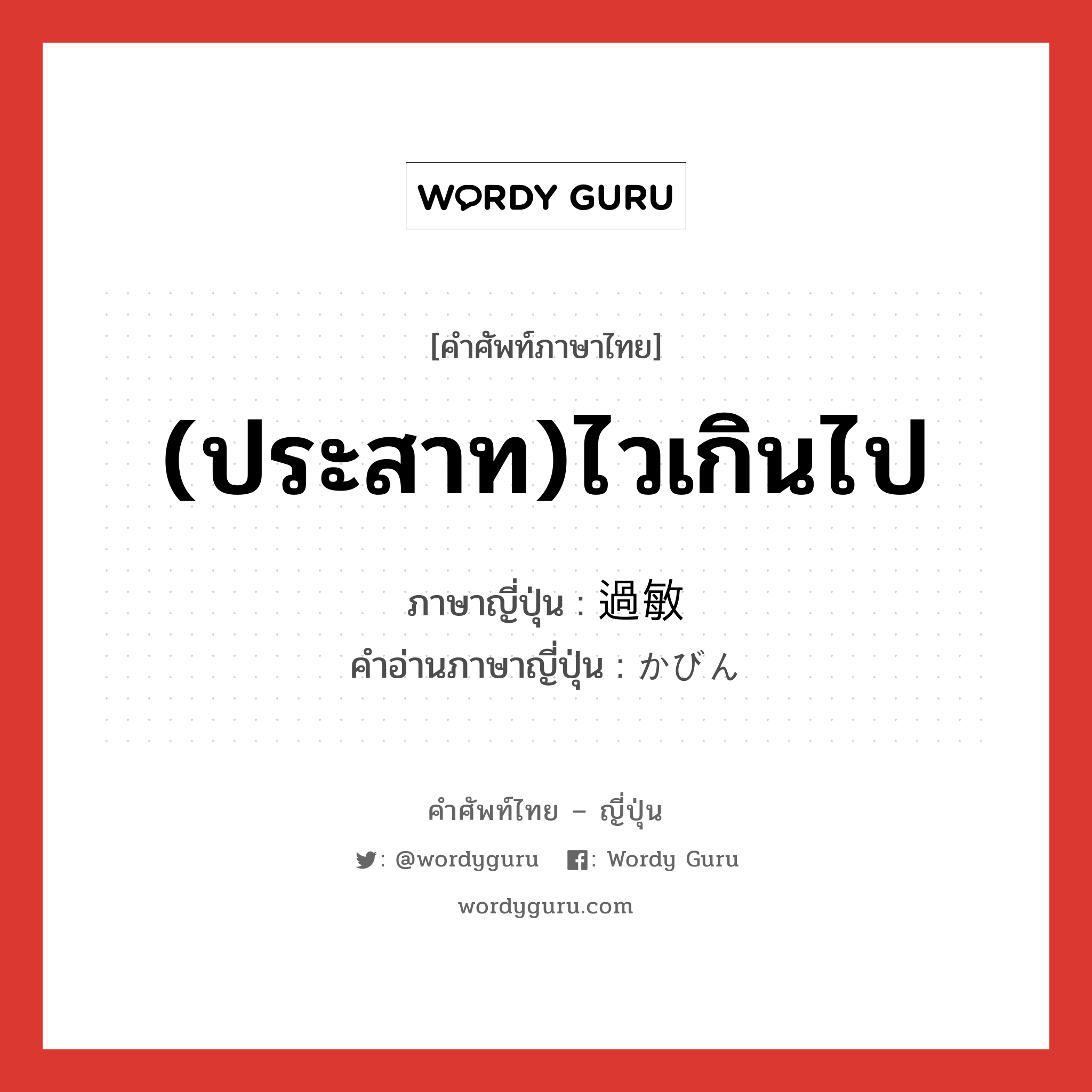 (ประสาท)ไวเกินไป ภาษาญี่ปุ่นคืออะไร, คำศัพท์ภาษาไทย - ญี่ปุ่น (ประสาท)ไวเกินไป ภาษาญี่ปุ่น 過敏 คำอ่านภาษาญี่ปุ่น かびん หมวด adj-na หมวด adj-na