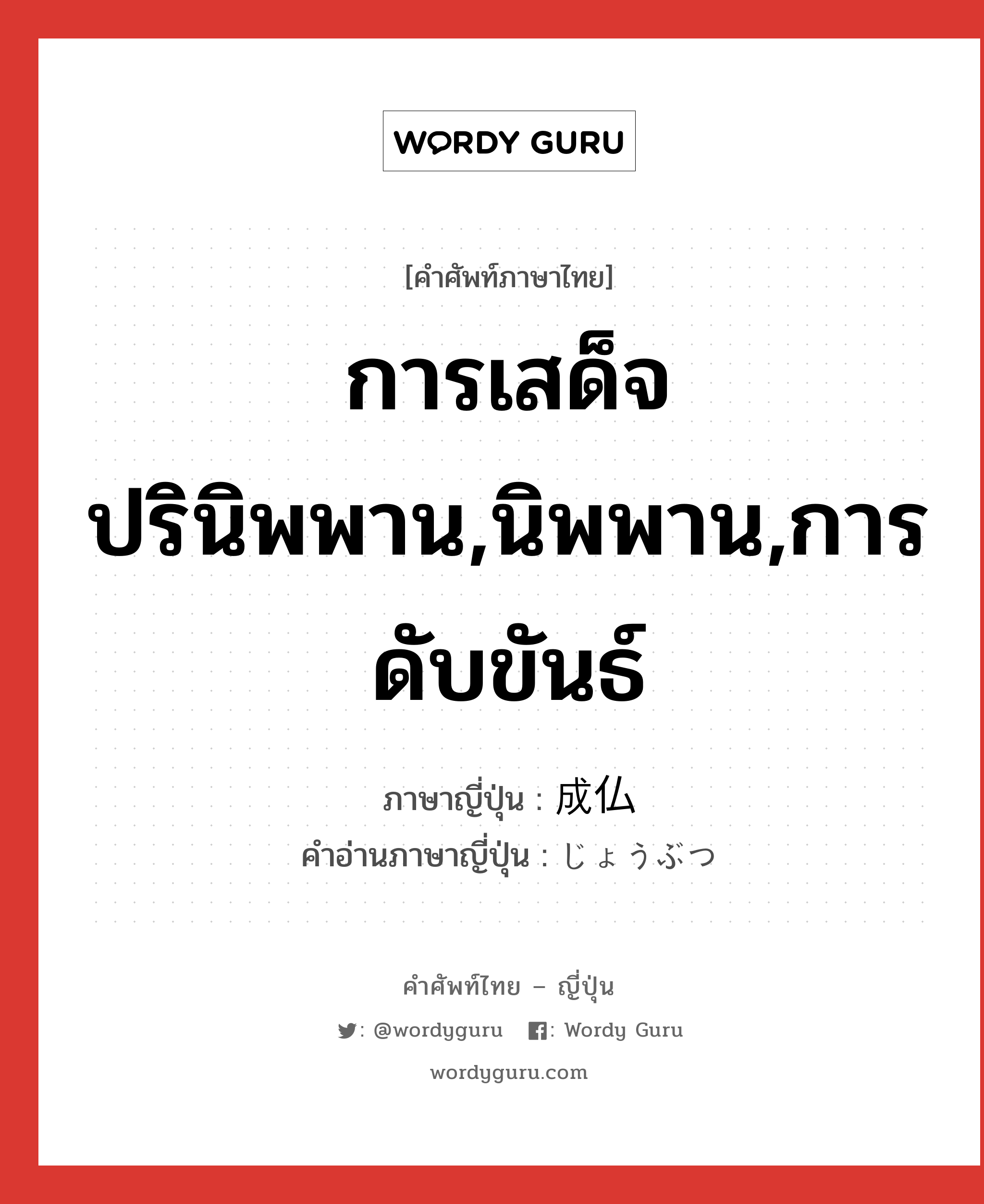 การเสด็จปรินิพพาน,นิพพาน,การดับขันธ์ แปลว่า? คำศัพท์ในกลุ่มประเภท n, คำศัพท์ภาษาไทย - ญี่ปุ่น การเสด็จปรินิพพาน,นิพพาน,การดับขันธ์ ภาษาญี่ปุ่น 成仏 คำอ่านภาษาญี่ปุ่น じょうぶつ หมวด n หมวด n