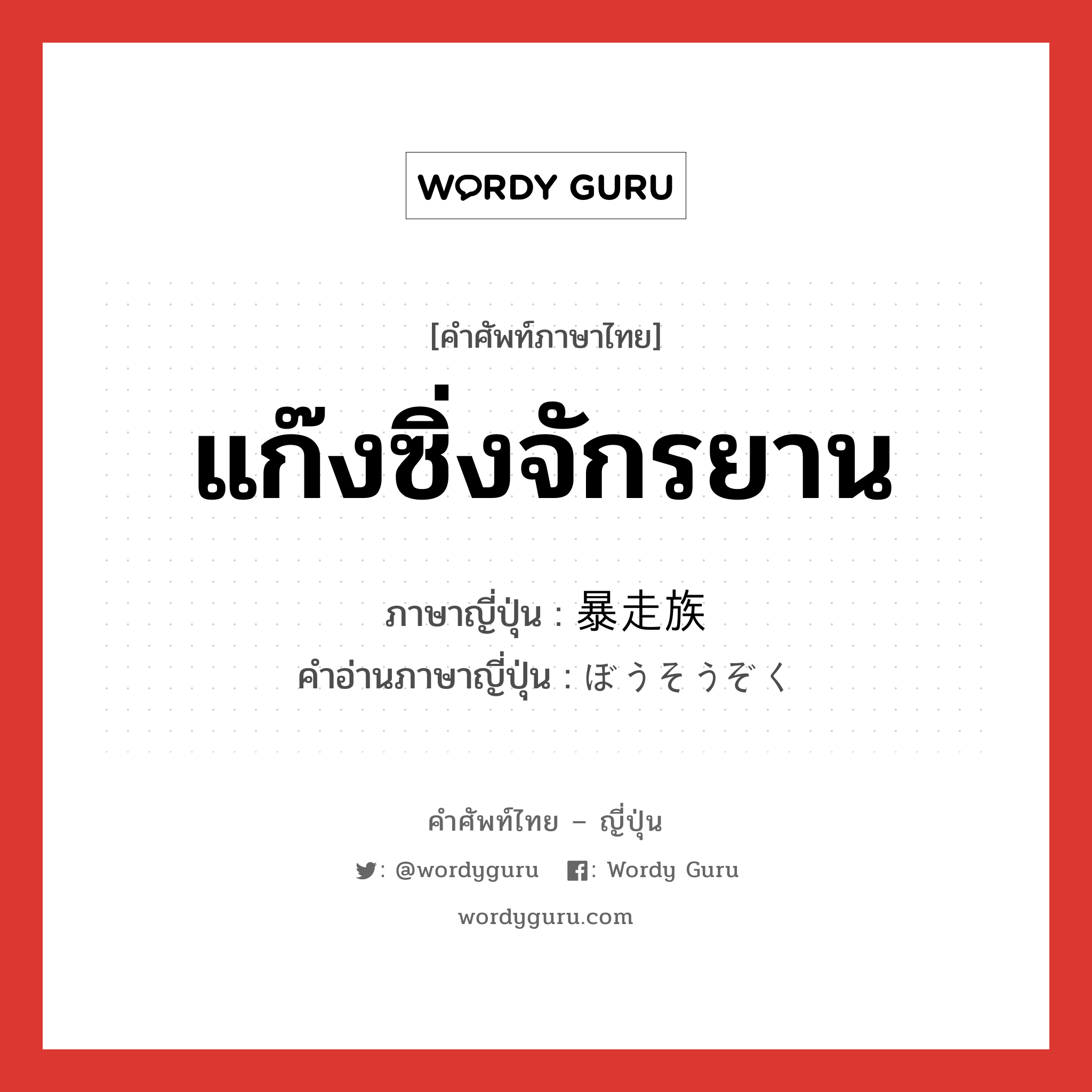 แก๊งซิ่งจักรยาน ภาษาญี่ปุ่นคืออะไร, คำศัพท์ภาษาไทย - ญี่ปุ่น แก๊งซิ่งจักรยาน ภาษาญี่ปุ่น 暴走族 คำอ่านภาษาญี่ปุ่น ぼうそうぞく หมวด n หมวด n