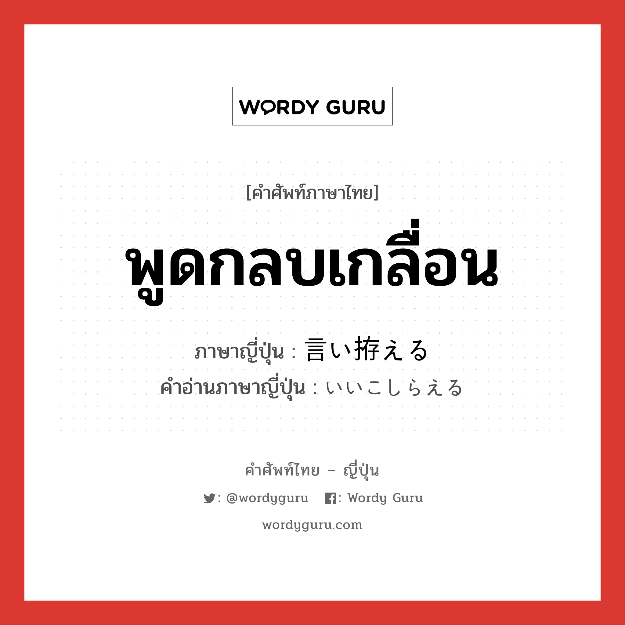 พูดกลบเกลื่อน ภาษาญี่ปุ่นคืออะไร, คำศัพท์ภาษาไทย - ญี่ปุ่น พูดกลบเกลื่อน ภาษาญี่ปุ่น 言い拵える คำอ่านภาษาญี่ปุ่น いいこしらえる หมวด v หมวด v