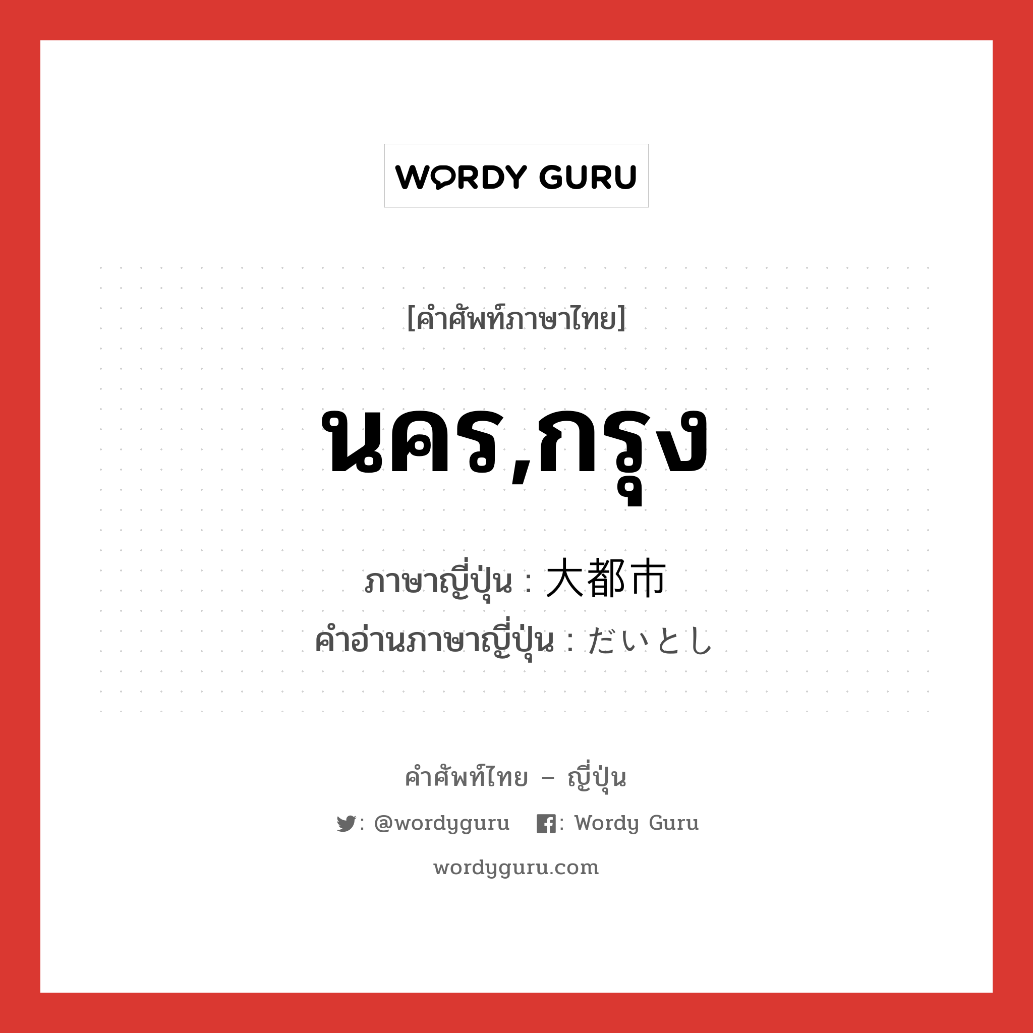 นคร,กรุง ภาษาญี่ปุ่นคืออะไร, คำศัพท์ภาษาไทย - ญี่ปุ่น นคร,กรุง ภาษาญี่ปุ่น 大都市 คำอ่านภาษาญี่ปุ่น だいとし หมวด n หมวด n