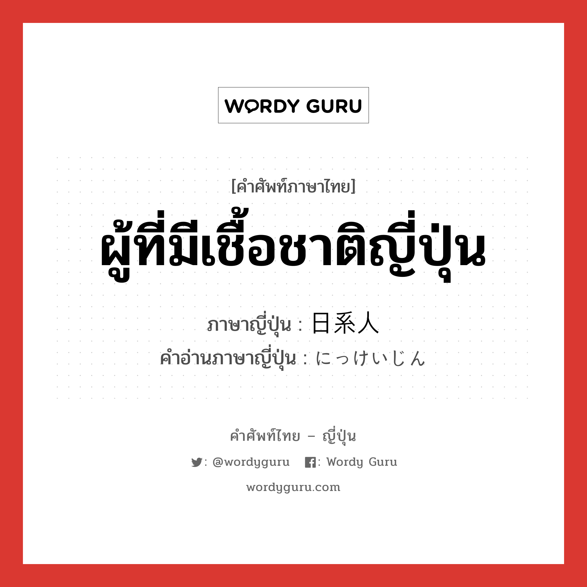 ผู้ที่มีเชื้อชาติญี่ปุ่น ภาษาญี่ปุ่นคืออะไร, คำศัพท์ภาษาไทย - ญี่ปุ่น ผู้ที่มีเชื้อชาติญี่ปุ่น ภาษาญี่ปุ่น 日系人 คำอ่านภาษาญี่ปุ่น にっけいじん หมวด n หมวด n